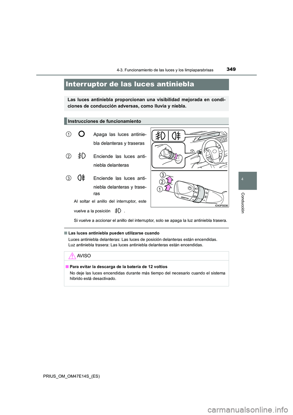 TOYOTA PRIUS 2021  Manual del propietario (in Spanish) 349
4
4-3. Funcionamiento de las luces y los limpiaparabrisas
Conducción
PRIUS_OM_OM47E14S_(ES)
Interruptor de las luces antiniebla
Apaga  las  luces  antinie- 
bla delanteras y traseras 
Enciende  l