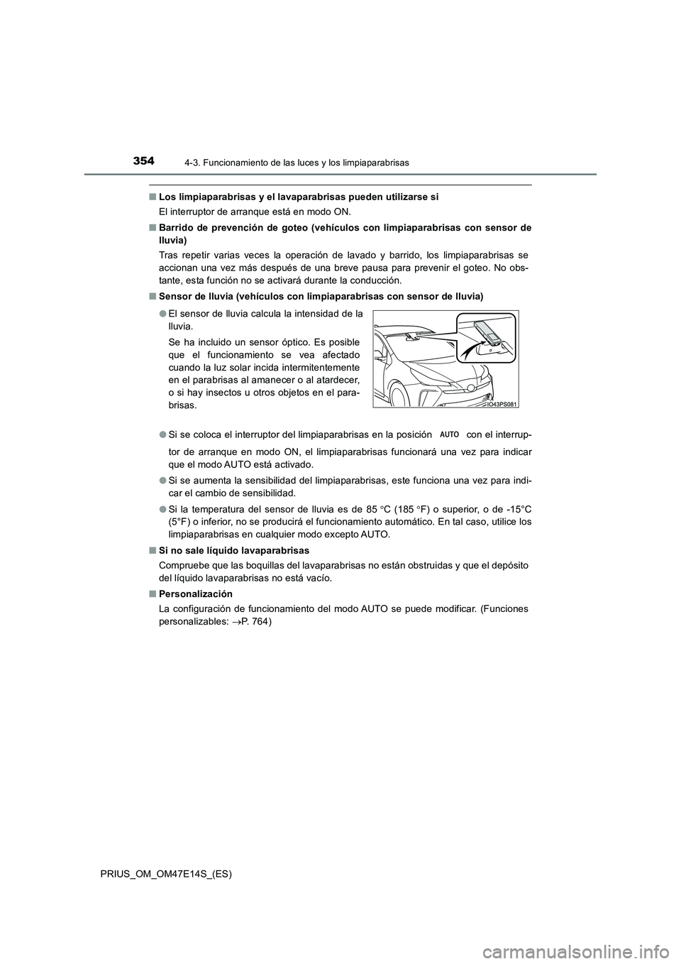 TOYOTA PRIUS 2021  Manual del propietario (in Spanish) 3544-3. Funcionamiento de las luces y los limpiaparabrisas
PRIUS_OM_OM47E14S_(ES)
�QLos limpiaparabrisas y el lavaparabrisas pueden utilizarse si 
El interruptor de arranque está en modo ON. 
�Q Barr