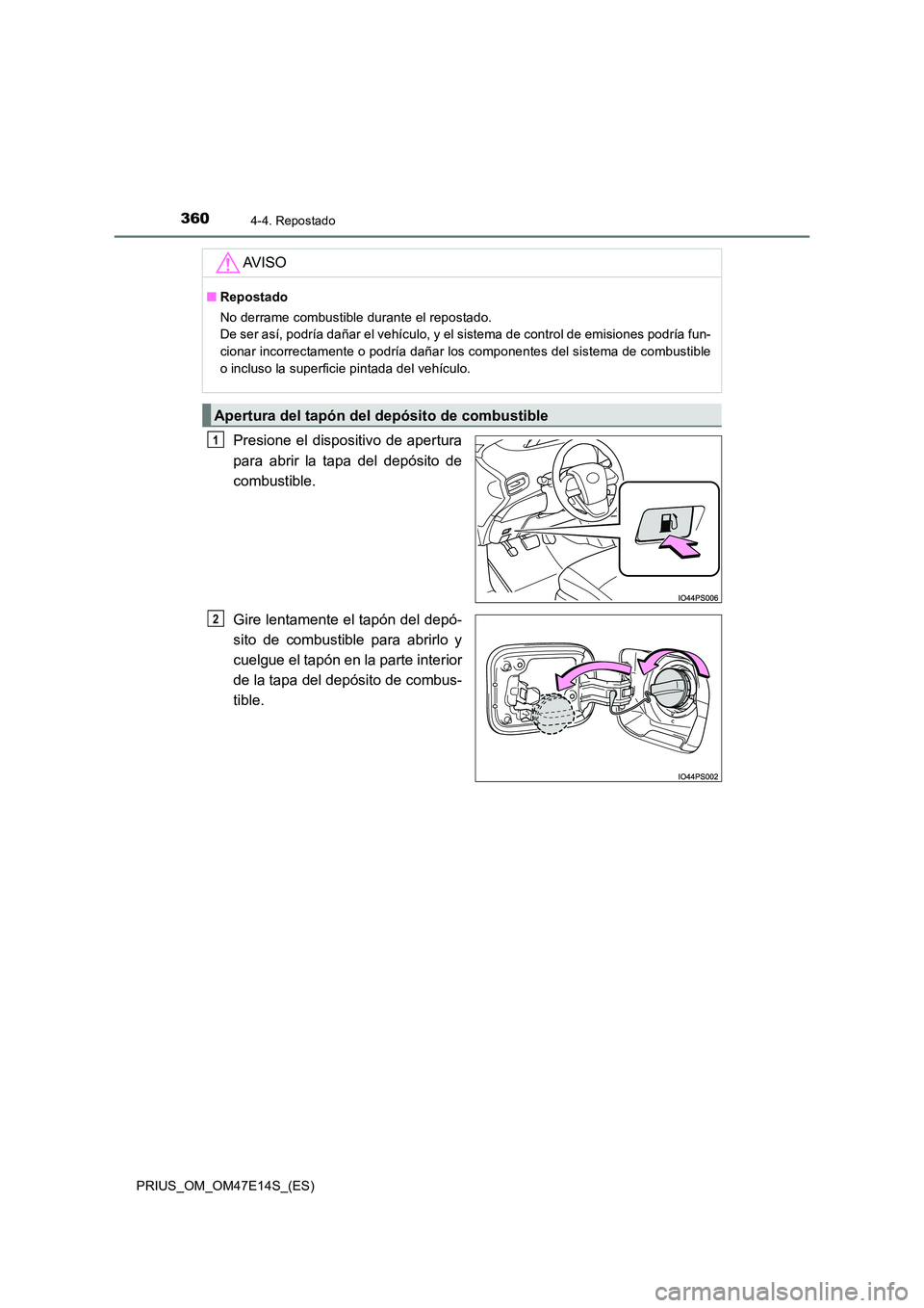 TOYOTA PRIUS 2021  Manual del propietario (in Spanish) 3604-4. Repostado
PRIUS_OM_OM47E14S_(ES)
Presione el  dispositivo  de apertura 
para  abrir  la  tapa  del  depósito  de 
combustible. 
Gire lentamente el tapón del depó- 
sito  de  combustible  pa