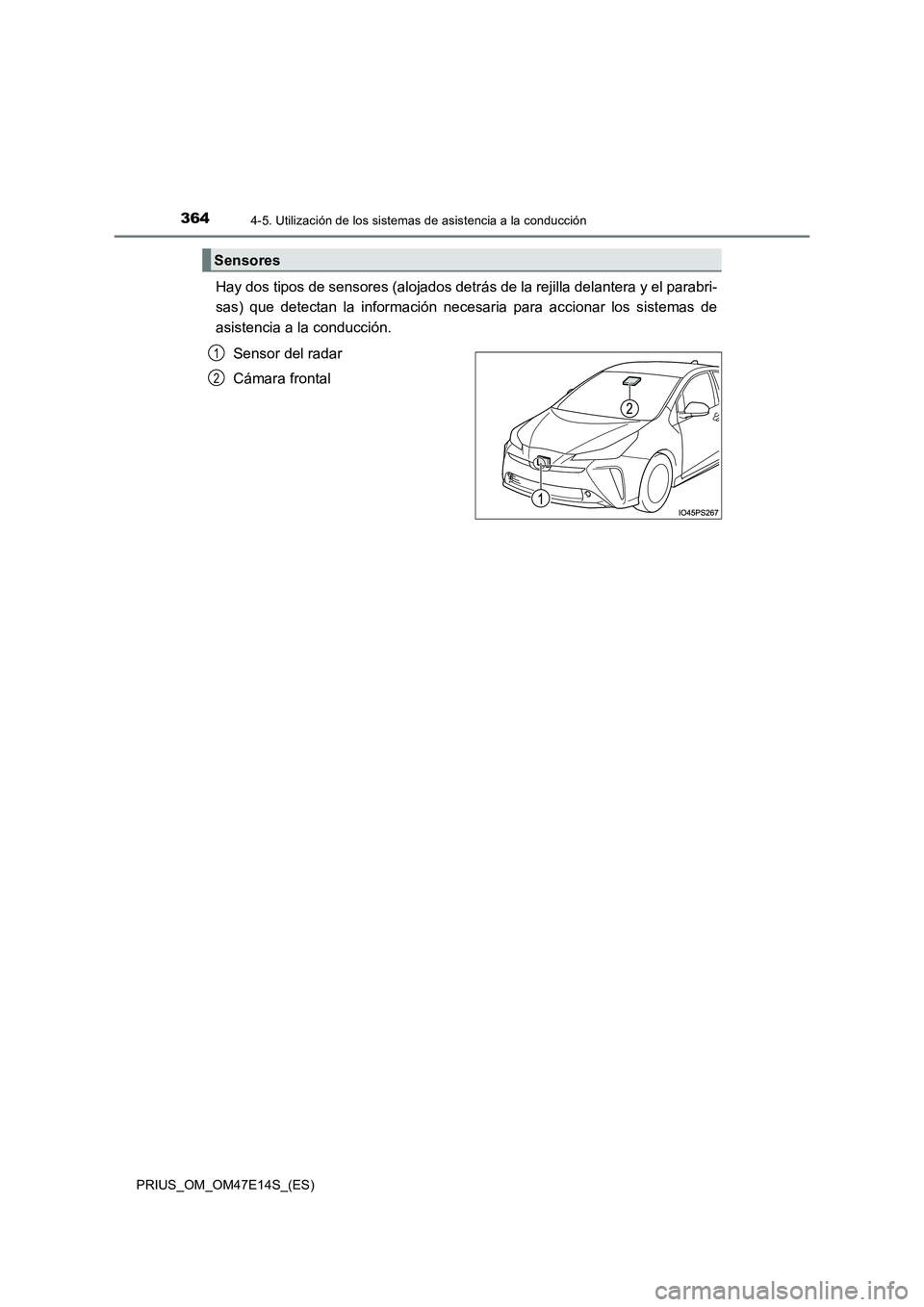 TOYOTA PRIUS 2021  Manual del propietario (in Spanish) 3644-5. Utilización de los sistemas de asistencia a la conducción
PRIUS_OM_OM47E14S_(ES)
Hay dos tipos de sensores (alojados detrás de la rejilla delantera y el parabri- 
sas)  que  detectan  la  i