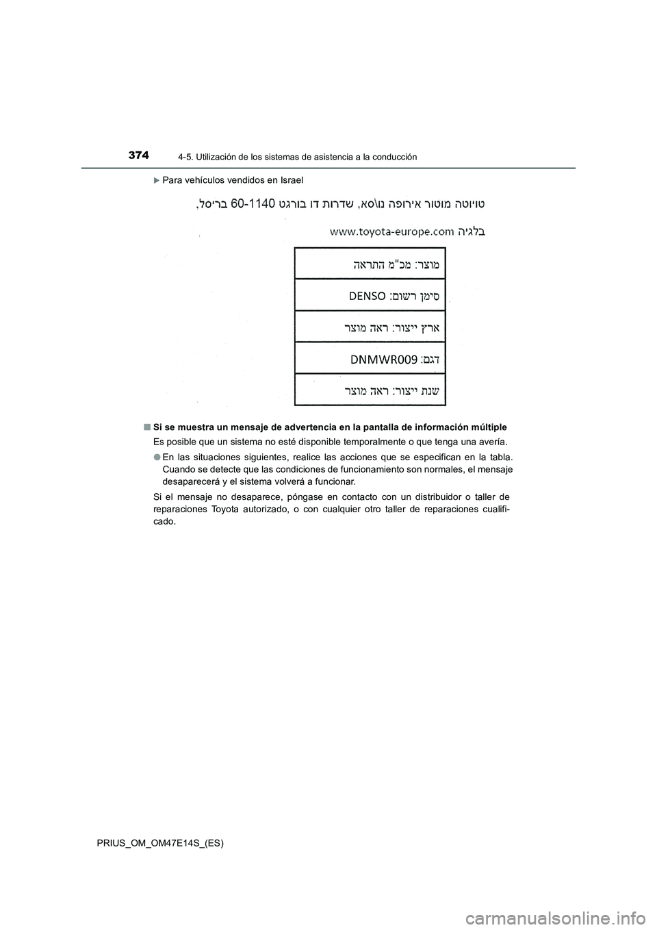 TOYOTA PRIUS 2021  Manual del propietario (in Spanish) 3744-5. Utilización de los sistemas de asistencia a la conducción
PRIUS_OM_OM47E14S_(ES)
Para vehículos vendidos en Israel
�QSi se muestra un mensaje de advertencia en la pantalla de informació