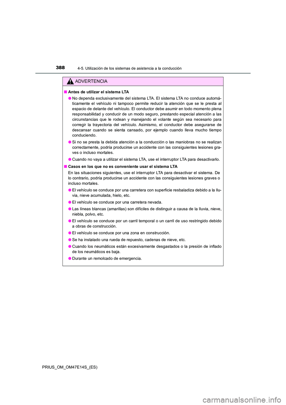 TOYOTA PRIUS 2021  Manual del propietario (in Spanish) 3884-5. Utilización de los sistemas de asistencia a la conducción
PRIUS_OM_OM47E14S_(ES)
ADVERTENCIA
�QAntes de utilizar el sistema LTA 
�O No dependa exclusivamente del sistema LTA. El sistema LTA 