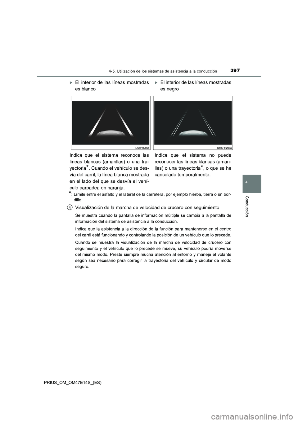 TOYOTA PRIUS 2021  Manual del propietario (in Spanish) 3974-5. Utilización de los sistemas de asistencia a la conducción
4
Conducción
PRIUS_OM_OM47E14S_(ES)
*: Límite entre el asfalto y el lateral de la carretera, por ejemplo hierba, tierra o un bor-
