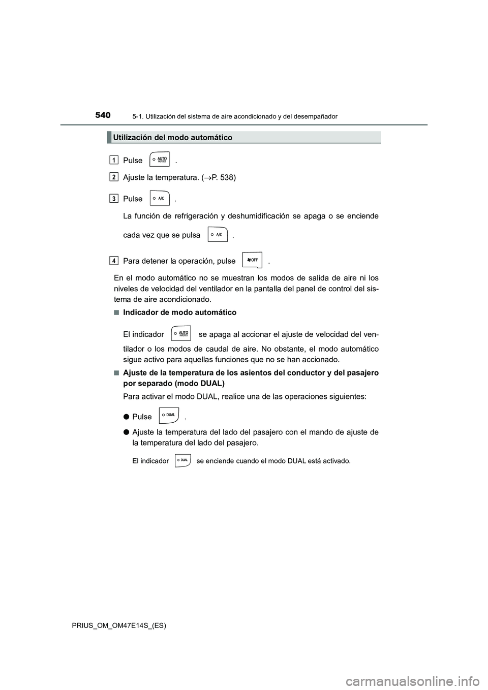 TOYOTA PRIUS 2021  Manual del propietario (in Spanish) 5405-1. Utilización del sistema de aire acondicionado y del desempañador
PRIUS_OM_OM47E14S_(ES)
Pulse  .
Ajuste la temperatura. (P. 538)
Pulse  .
La  función  de  refrigeración  y  deshumidific