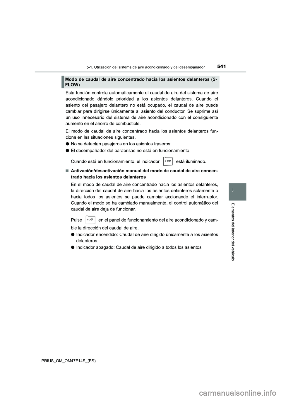 TOYOTA PRIUS 2021  Manual del propietario (in Spanish) 5415-1. Utilización del sistema de aire acondicionado y del desempañador
PRIUS_OM_OM47E14S_(ES)
5
Elementos del interior del vehículo
Esta función controla automáticamente el caudal de aire del s
