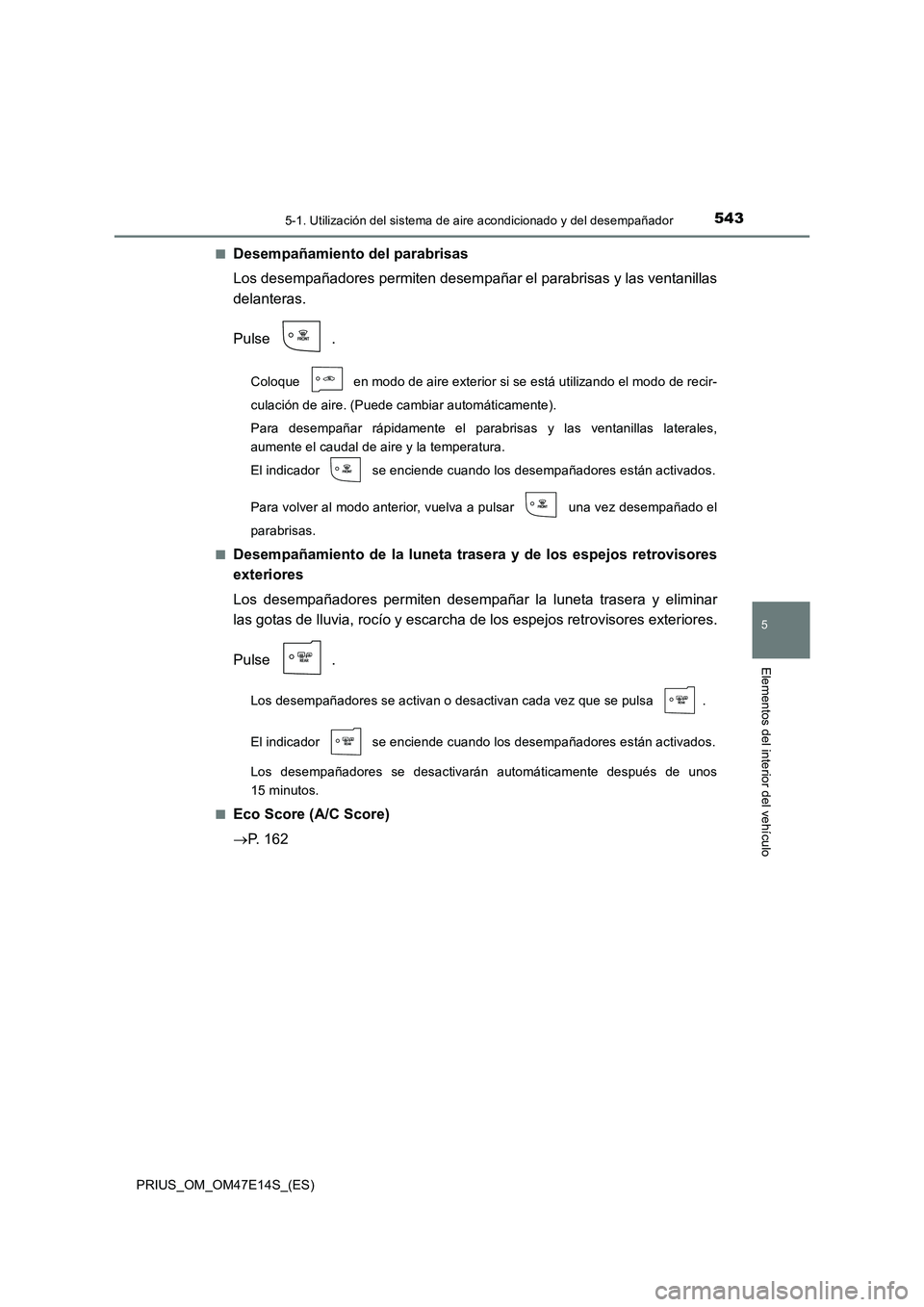 TOYOTA PRIUS 2021  Manual del propietario (in Spanish) 5435-1. Utilización del sistema de aire acondicionado y del desempañador
PRIUS_OM_OM47E14S_(ES)
5
Elementos del interior del vehículo
�QDesempañamiento del parabrisas
Los desempañadores permiten 