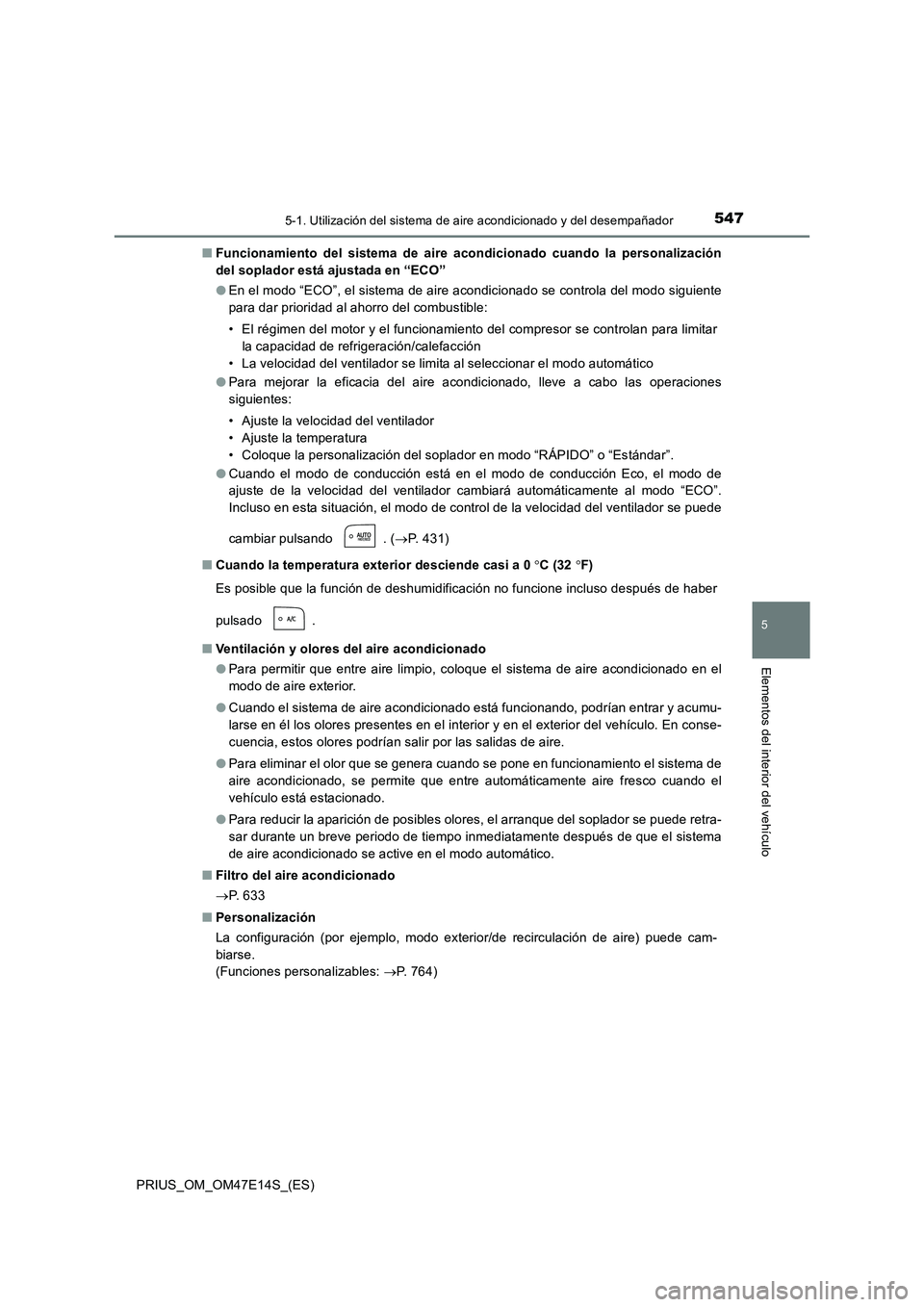 TOYOTA PRIUS 2021  Manual del propietario (in Spanish) 5475-1. Utilización del sistema de aire acondicionado y del desempañador
PRIUS_OM_OM47E14S_(ES)
5
Elementos del interior del vehículo
�QFuncionamiento  del  sistema  de  aire  acondicionado  cuando