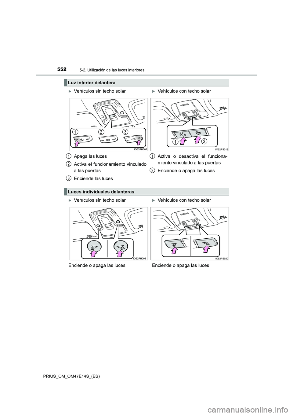 TOYOTA PRIUS 2021  Manual del propietario (in Spanish) 5525-2. Utilización de las luces interiores
PRIUS_OM_OM47E14S_(ES)
Luz interior delantera
Vehículos sin techo solarVehículos con techo solar 
Apaga las luces 
Activa  el  funcionamiento  vinc