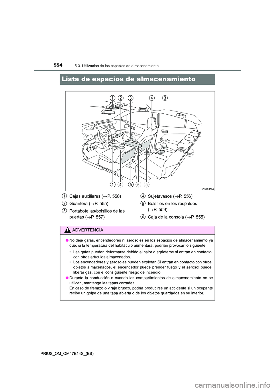 TOYOTA PRIUS 2021 Manual del propietario (in Spanish) 5545-3. Utilización de los espacios de almacenamiento
PRIUS_OM_OM47E14S_(ES)
Lista de espacios de almacenamiento
Cajas auxiliares (P. 558)
Guantera ( P. 555)
Portabotellas/bolsillos de las
TOYOTA PRIUS 2021 Manual del propietario (in Spanish) 5545-3. Utilización de los espacios de almacenamiento
PRIUS_OM_OM47E14S_(ES)
Lista de espacios de almacenamiento
Cajas auxiliares (P. 558)
Guantera ( P. 555)
Portabotellas/bolsillos de las