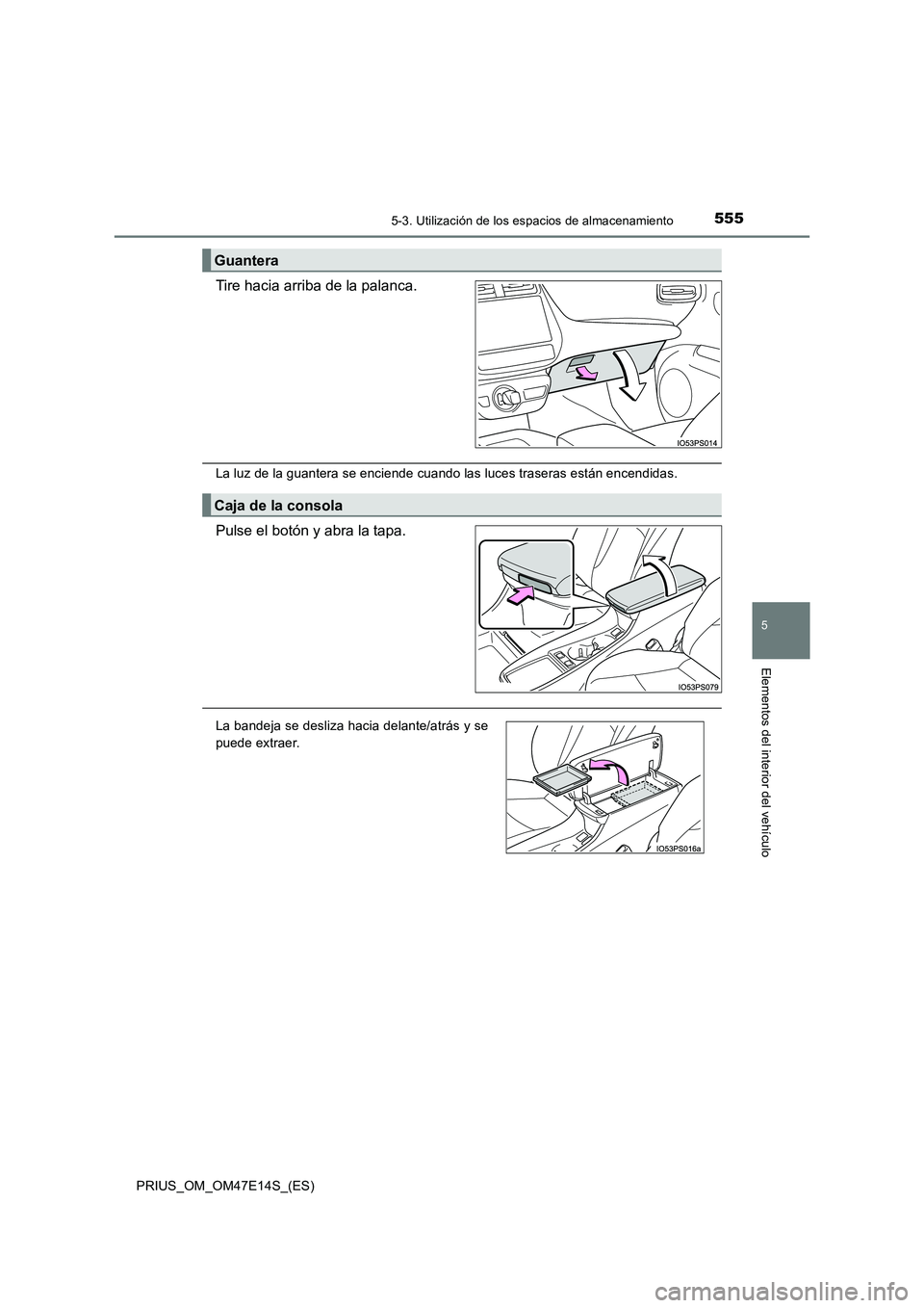 TOYOTA PRIUS 2021  Manual del propietario (in Spanish) 5555-3. Utilización de los espacios de almacenamiento
PRIUS_OM_OM47E14S_(ES)
5
Elementos del interior del vehículo
Tire hacia arriba de la palanca.
La luz de la guantera se enciende cuando las luces