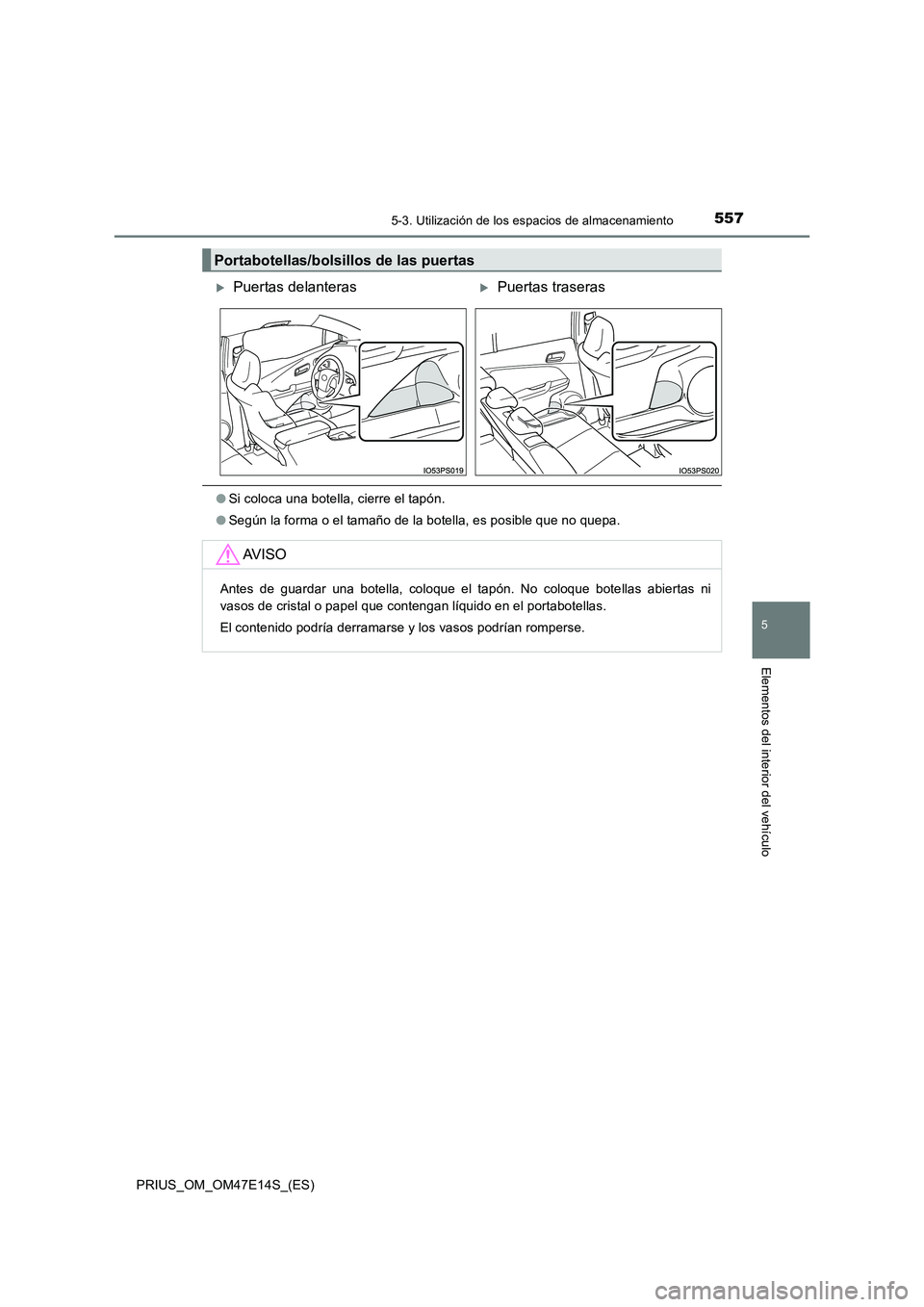 TOYOTA PRIUS 2021  Manual del propietario (in Spanish) 5575-3. Utilización de los espacios de almacenamiento
PRIUS_OM_OM47E14S_(ES)
5
Elementos del interior del vehículo
�OSi coloca una botella, cierre el tapón.
�OSegún la forma o el tamaño de la bot