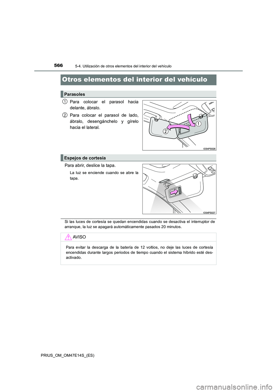 TOYOTA PRIUS 2021  Manual del propietario (in Spanish) 5665-4. Utilización de otros elementos del interior del vehículo
PRIUS_OM_OM47E14S_(ES)
Otros elementos del interior del vehículo
Para  colocar  el  parasol  hacia 
delante, ábralo. 
Para  colocar