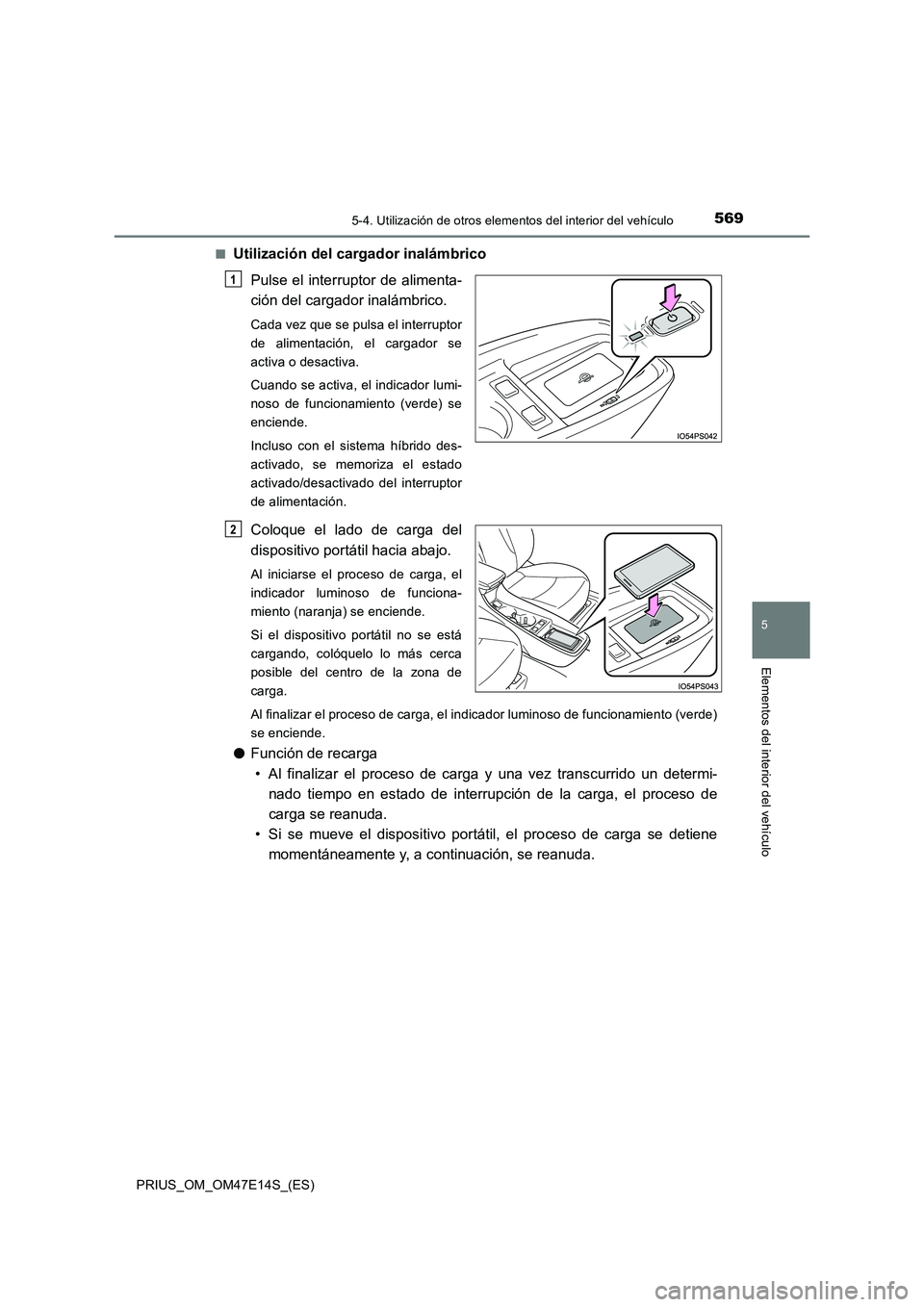TOYOTA PRIUS 2021  Manual del propietario (in Spanish) 5695-4. Utilización de otros elementos del interior del vehículo
PRIUS_OM_OM47E14S_(ES)
5
Elementos del interior del vehículo
�QUtilización del cargador inalámbrico 
Pulse el interruptor de  alim