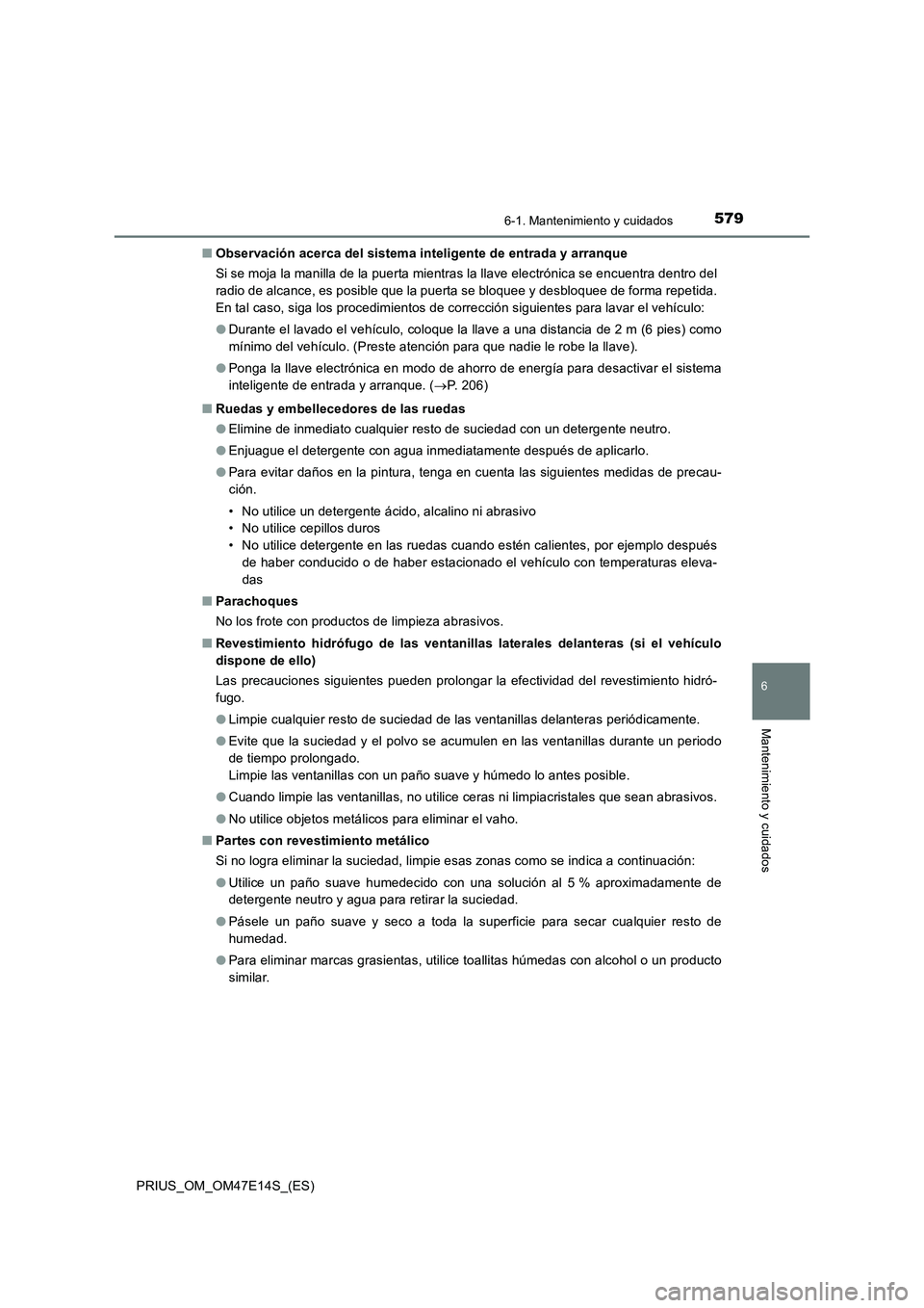 TOYOTA PRIUS 2021  Manual del propietario (in Spanish) 5796-1. Mantenimiento y cuidados
PRIUS_OM_OM47E14S_(ES)
6
Mantenimiento y cuidados
�QObservación acerca del sistema inteligente de entrada y arranque
Si se moja la manilla de la puerta mientras la ll