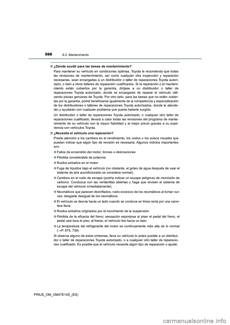 TOYOTA PRIUS 2021  Manual del propietario (in Spanish) 5886-2. Mantenimiento
PRIUS_OM_OM47E14S_(ES)
�Q¿Dónde acudir para las tareas de mantenimiento?
Para mantener su vehículo en condiciones óptimas, Toyota le recomienda  que  todas
las  revisiones  d
