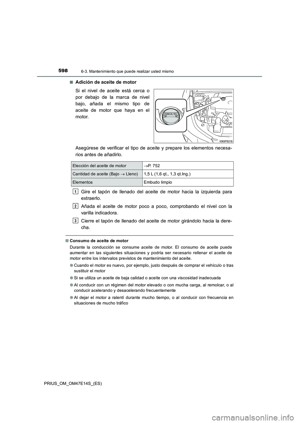 TOYOTA PRIUS 2021  Manual del propietario (in Spanish) 5986-3. Mantenimiento que puede realizar usted mismo
PRIUS_OM_OM47E14S_(ES)�Q
Adición de aceite de motor
Si  el  nivel  de  aceite  está  cerca  o
por  debajo  de  la  marca  de  nivel
bajo,  añada