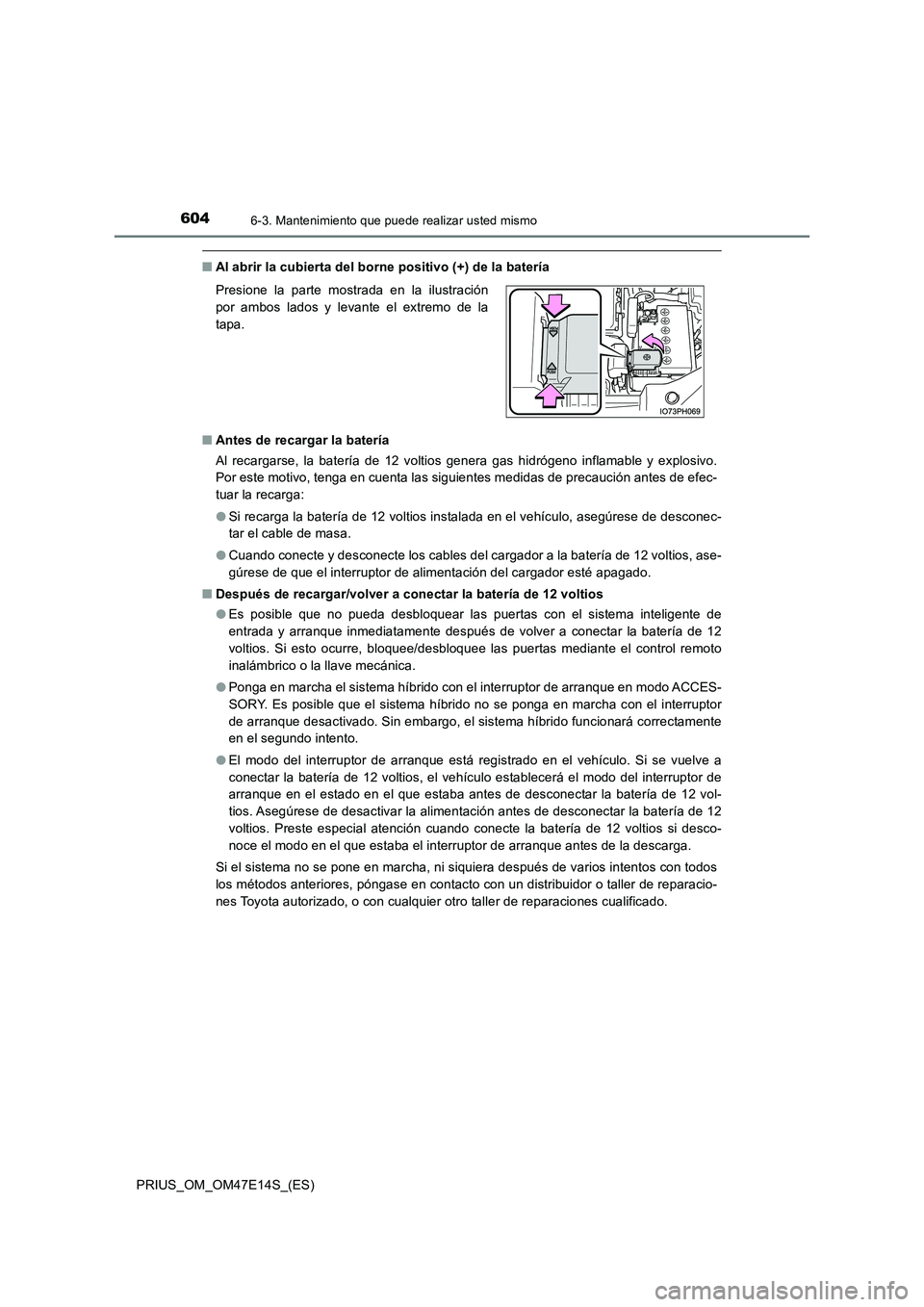 TOYOTA PRIUS 2021  Manual del propietario (in Spanish) 6046-3. Mantenimiento que puede realizar usted mismo
PRIUS_OM_OM47E14S_(ES)
�QAl abrir la cubierta del borne positivo (+) de la batería 
�Q Antes de recargar la batería 
Al  recargarse,  la  baterí