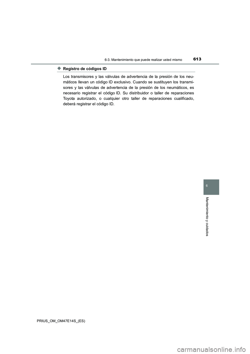 TOYOTA PRIUS 2021  Manual del propietario (in Spanish) 6136-3. Mantenimiento que puede realizar usted mismo
PRIUS_OM_OM47E14S_(ES)
6
Mantenimiento y cuidados
�XRegistro de códigos ID
Los  transmisores  y  las  válvulas  de  advertencia  de  la  presión