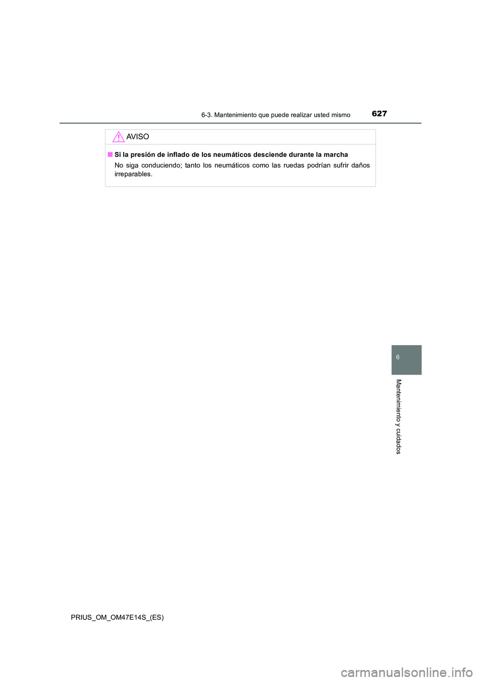 TOYOTA PRIUS 2021  Manual del propietario (in Spanish) 6276-3. Mantenimiento que puede realizar usted mismo
PRIUS_OM_OM47E14S_(ES)
6
Mantenimiento y cuidados
AV I S O
�QSi la presión de inflado de los neumáticos desciende durante la marcha 
No  siga  co