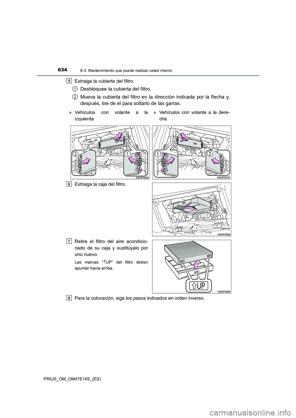 TOYOTA PRIUS 2021  Manual del propietario (in Spanish) 6346-3. Mantenimiento que puede realizar usted mismo
PRIUS_OM_OM47E14S_(ES)
Extraiga la cubierta del filtro.
Desbloquee la cubierta del filtro. 
Mueva  la  cubierta  del  filtro  en  la  dirección  i