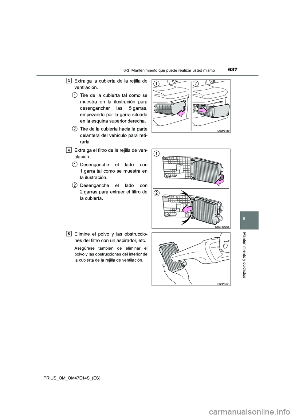 TOYOTA PRIUS 2021  Manual del propietario (in Spanish) 6376-3. Mantenimiento que puede realizar usted mismo
PRIUS_OM_OM47E14S_(ES)
6
Mantenimiento y cuidados
Extraiga  la  cubierta  de  la  rejilla  de
ventilación.
Tire  de  la  cubierta  tal  como  se
m