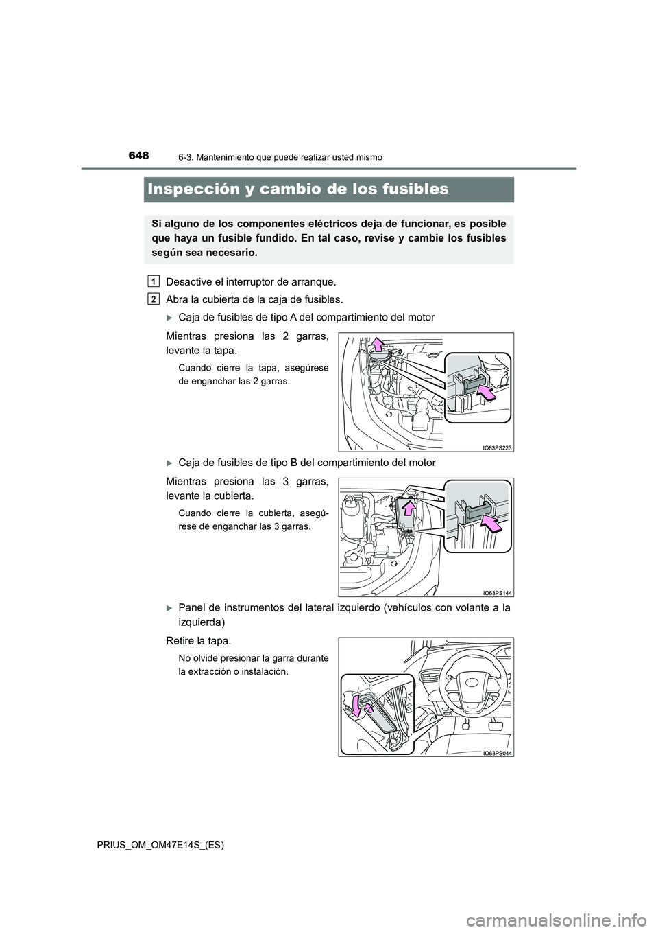 TOYOTA PRIUS 2021  Manual del propietario (in Spanish) 6486-3. Mantenimiento que puede realizar usted mismo
PRIUS_OM_OM47E14S_(ES)
Inspección y cambio de los fusibles
Desactive el interruptor de arranque. 
Abra la cubierta de la caja de fusibles.
Caja