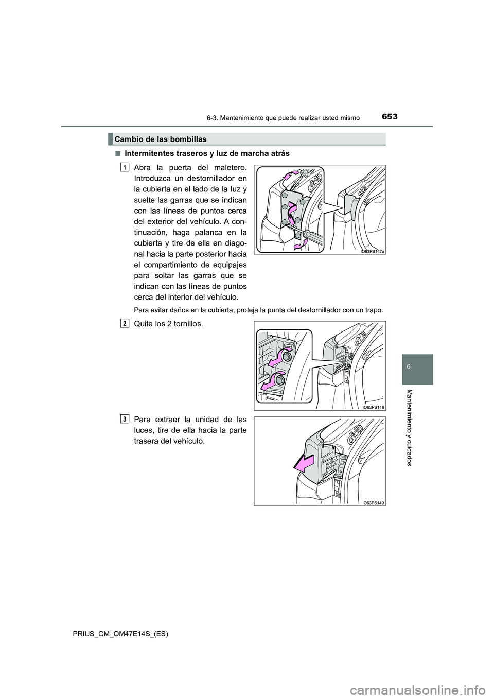TOYOTA PRIUS 2021  Manual del propietario (in Spanish) 6536-3. Mantenimiento que puede realizar usted mismo
PRIUS_OM_OM47E14S_(ES)
6
Mantenimiento y cuidados
�QIntermitentes traseros y luz de marcha atrás
Abra  la  puerta  del  maletero.
Introduzca  un  