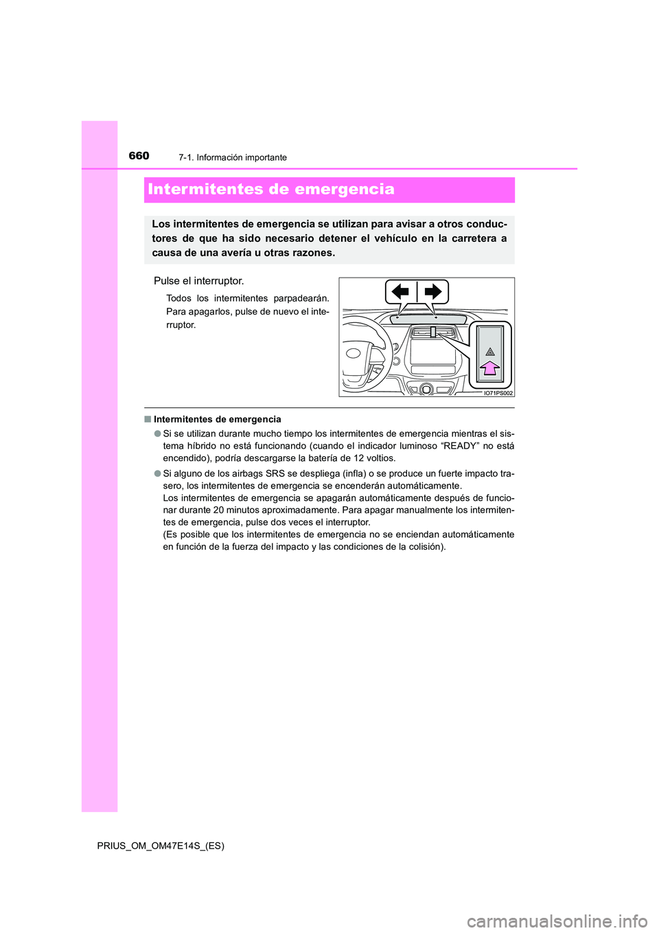 TOYOTA PRIUS 2021  Manual del propietario (in Spanish) 6607-1. Información importante
PRIUS_OM_OM47E14S_(ES)
Inter mitentes de emergencia
Pulse el interruptor.
Todos  los  intermitentes  parpadearán. 
Para apagarlos, pulse de nuevo el inte-
rruptor.
�Q 