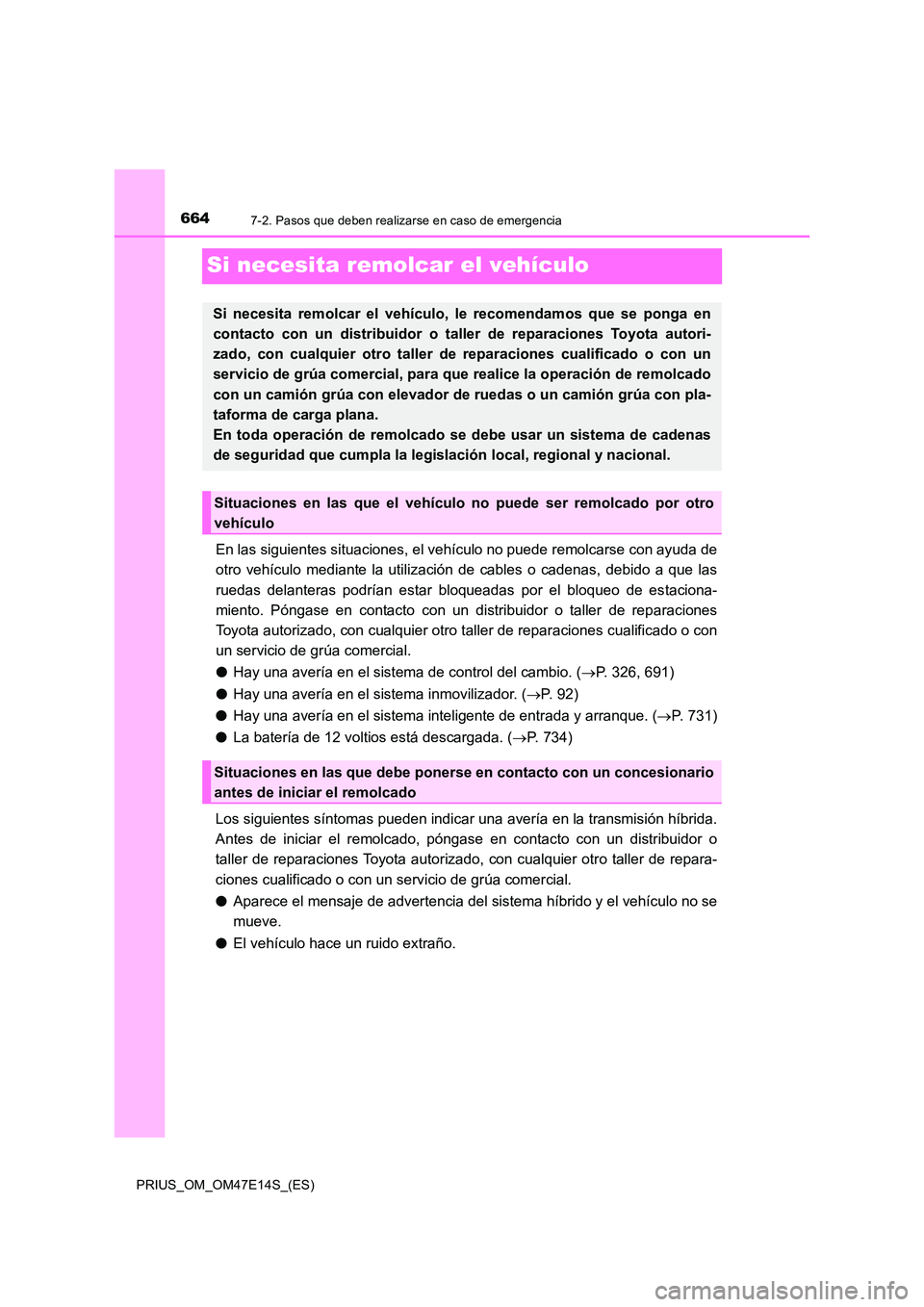 TOYOTA PRIUS 2021  Manual del propietario (in Spanish) 6647-2. Pasos que deben realizarse en caso de emergencia
PRIUS_OM_OM47E14S_(ES)
Si necesita remolcar el vehículo
En las siguientes situaciones, el vehículo no puede remolcarse con ayuda de 
otro  ve