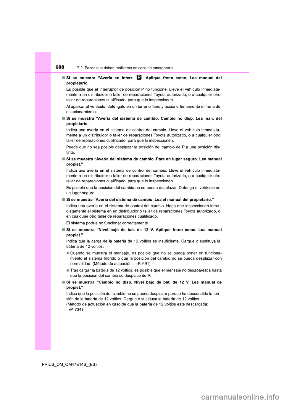 TOYOTA PRIUS 2021  Manual del propietario (in Spanish) 6887-2. Pasos que deben realizarse en caso de emergencia
PRIUS_OM_OM47E14S_(ES) 
�Q Si  se  muestra  “Avería  en  interr.  .  Aplique  freno  estac.  Lea  manual  del 
propietario.” 
Es  posible 