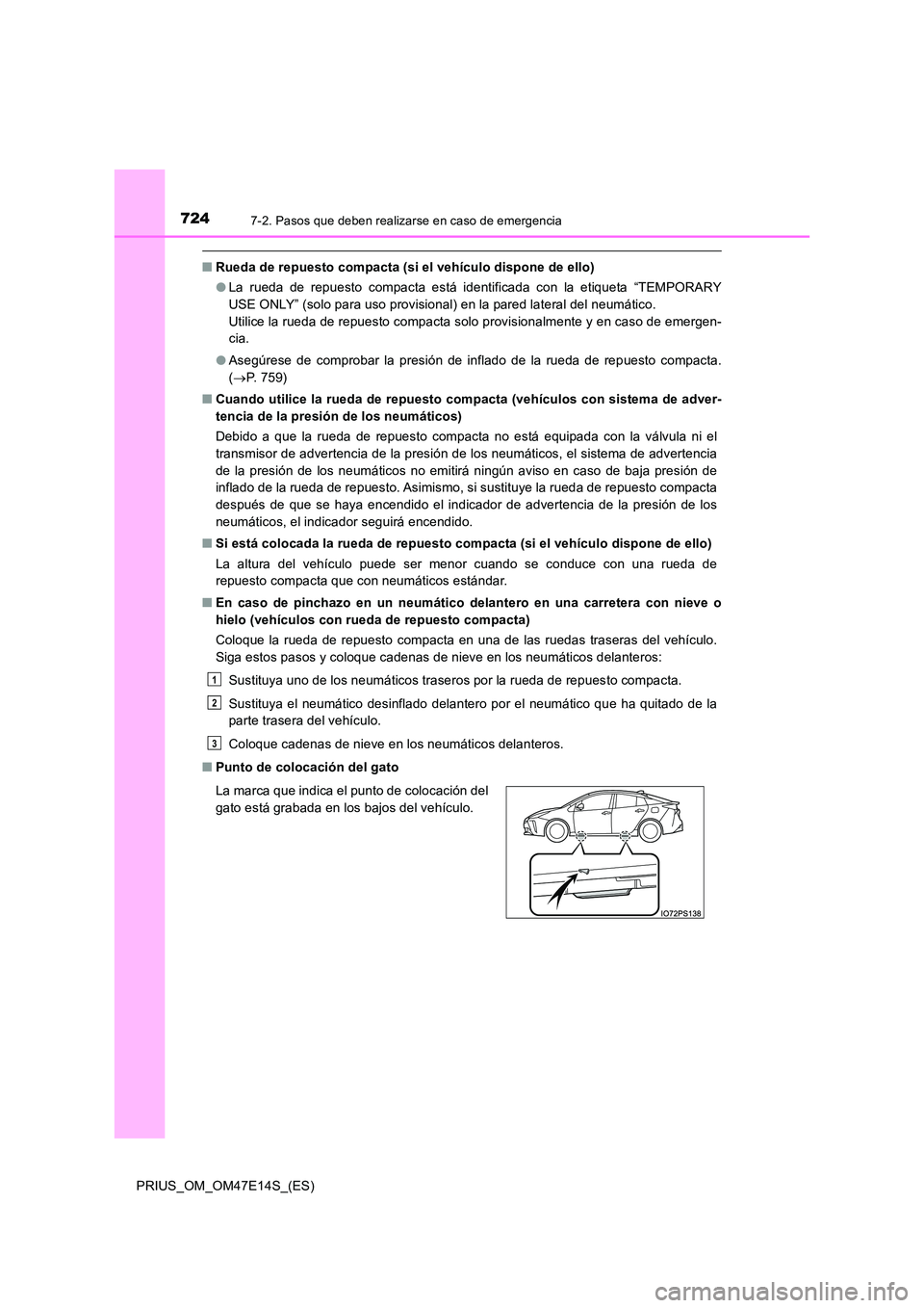 TOYOTA PRIUS 2021  Manual del propietario (in Spanish) 7247-2. Pasos que deben realizarse en caso de emergencia
PRIUS_OM_OM47E14S_(ES)
�QRueda de repuesto compacta (si el vehículo dispone de ello) 
�O La  rueda  de  repuesto  compacta  está  identificad