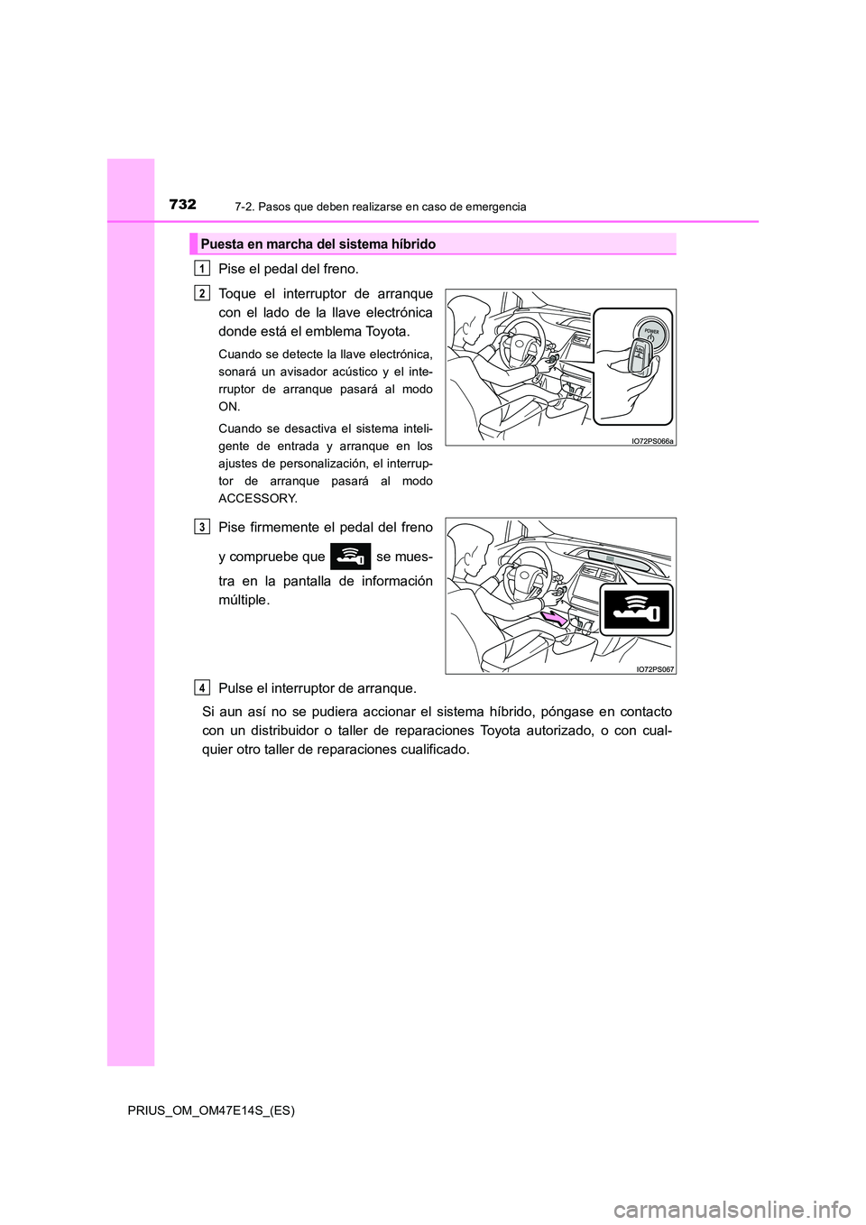 TOYOTA PRIUS 2021  Manual del propietario (in Spanish) 7327-2. Pasos que deben realizarse en caso de emergencia
PRIUS_OM_OM47E14S_(ES)
Pise el pedal del freno. 
Toque  el  interruptor  de  arranque 
con  el  lado  de  la  llave  electrónica
donde está e