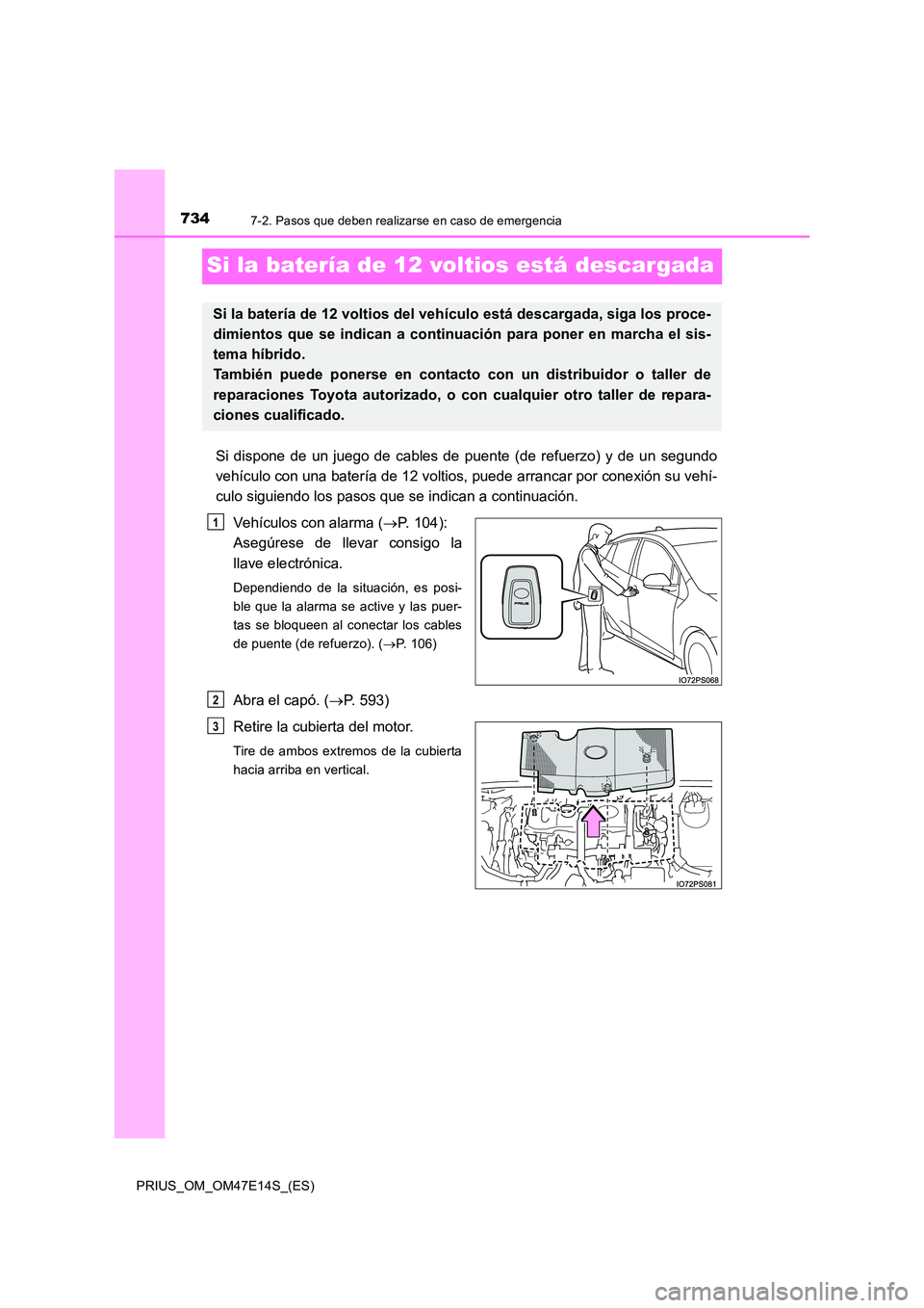 TOYOTA PRIUS 2021  Manual del propietario (in Spanish) 7347-2. Pasos que deben realizarse en caso de emergencia
PRIUS_OM_OM47E14S_(ES)
Si la batería de 12 voltios está descargada
Si  dispone  de  un  juego  de  cables  de  puente  (de  refuerzo)  y  de 