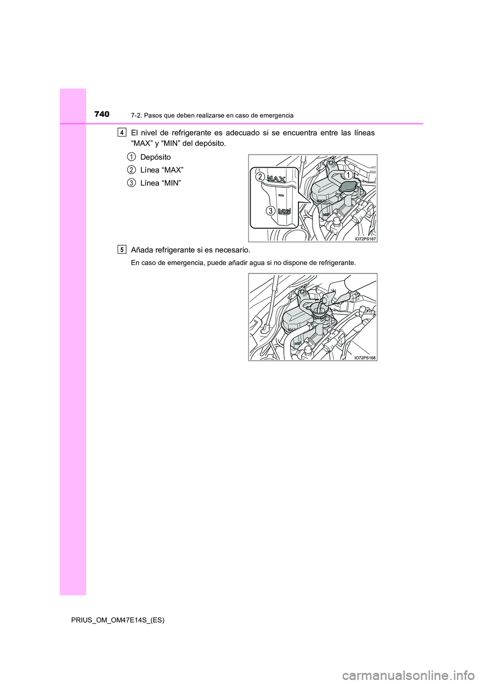 TOYOTA PRIUS 2021  Manual del propietario (in Spanish) 7407-2. Pasos que deben realizarse en caso de emergencia
PRIUS_OM_OM47E14S_(ES)
El  nivel  de  refrigerante  es  adecuado  si  se  encuentra  entre  las líneas 
“MAX” y “MIN” del depósito. 
