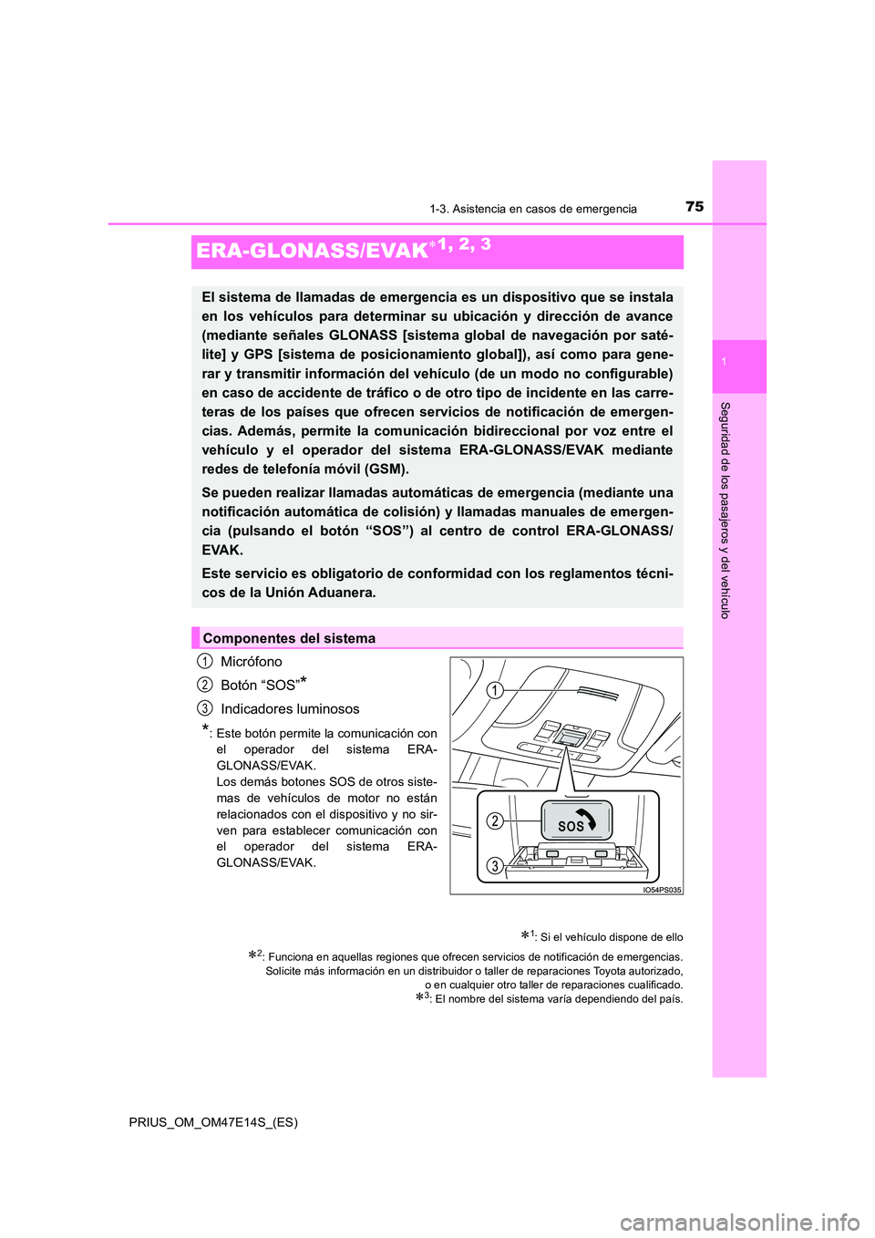 TOYOTA PRIUS 2021  Manual del propietario (in Spanish) 75
1
1-3. Asistencia en casos de emergencia
PRIUS_OM_OM47E14S_(ES)
Seguridad de los pasajeros y del vehículo
ERA-GLONASS/EVAK1, 2, 3
Micrófono 
Botón “SOS”*
Indicadores luminosos
*: Este bot