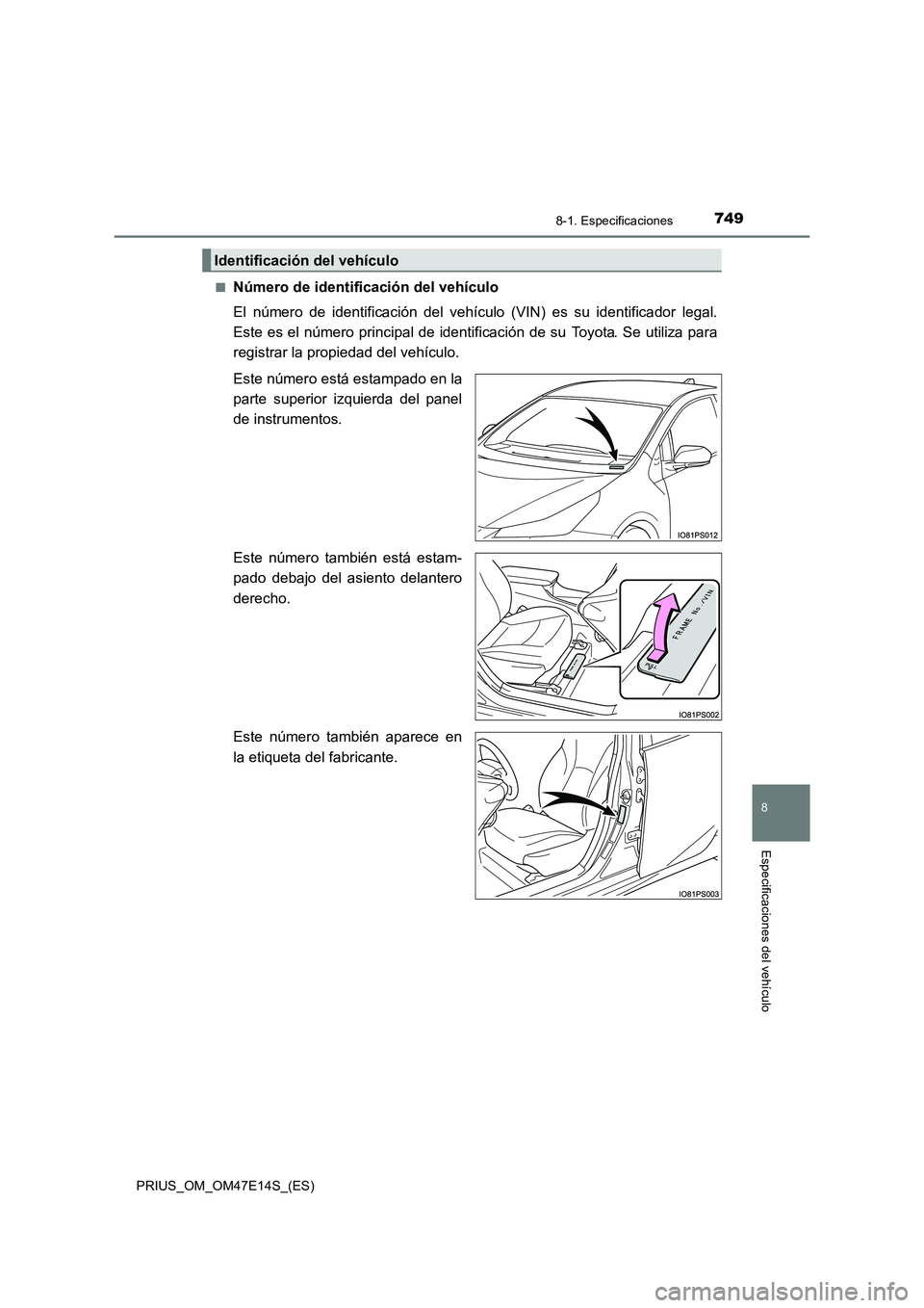 TOYOTA PRIUS 2021  Manual del propietario (in Spanish) 7498-1. Especificaciones
PRIUS_OM_OM47E14S_(ES)
8
Especificaciones del vehículo
�QNúmero de identificación del vehículo 
El  número  de  identificación  del  vehículo  (VIN)  es  su  identifica