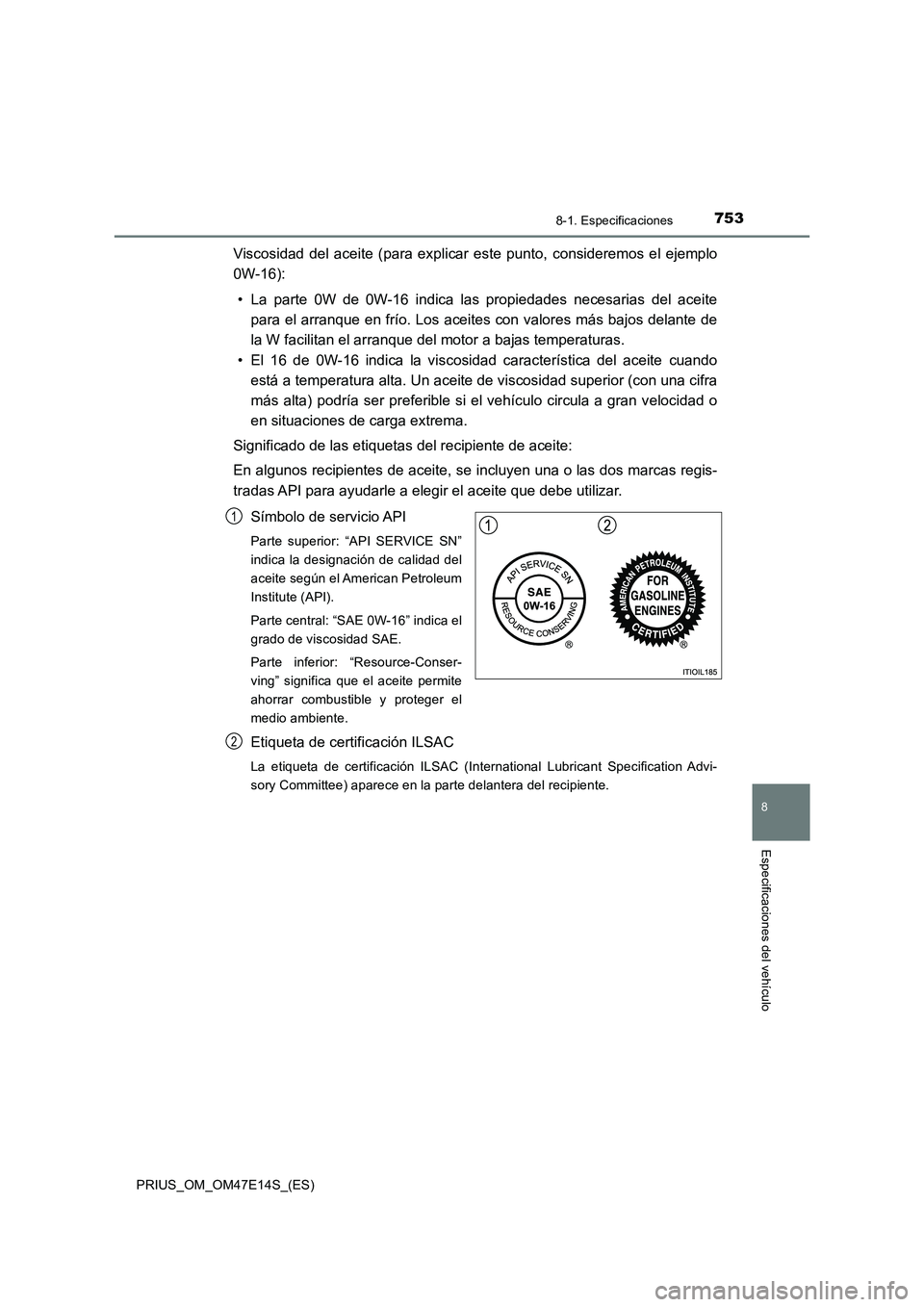 TOYOTA PRIUS 2021  Manual del propietario (in Spanish) 7538-1. Especificaciones
PRIUS_OM_OM47E14S_(ES)
8
Especificaciones del vehículo
Viscosidad  del  aceite  (para  explicar  este  punto,  consideremos  el  ejemplo
0W-16):
• La  parte  0W  de  0W-16 
