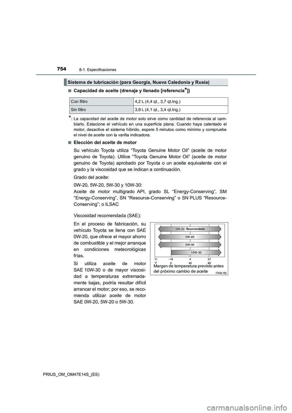 TOYOTA PRIUS 2021  Manual del propietario (in Spanish) 7548-1. Especificaciones
PRIUS_OM_OM47E14S_(ES)�Q
Capacidad de aceite (drenaje y llenado [referencia*])
*: La  capacidad  del  aceite  de  motor  solo  sirve  como  cantidad  de  referencia  al  cam-
