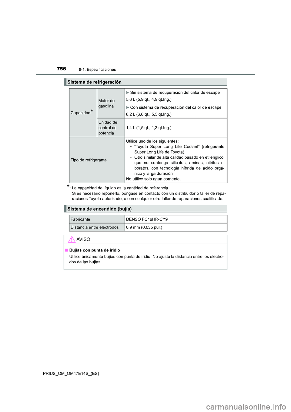 TOYOTA PRIUS 2021  Manual del propietario (in Spanish) 7568-1. Especificaciones
PRIUS_OM_OM47E14S_(ES)
*: La capacidad de líquido es la cantidad de referencia. 
Si es necesario reponerlo, póngase en contacto con un distribui dor o taller de repa- 
racio