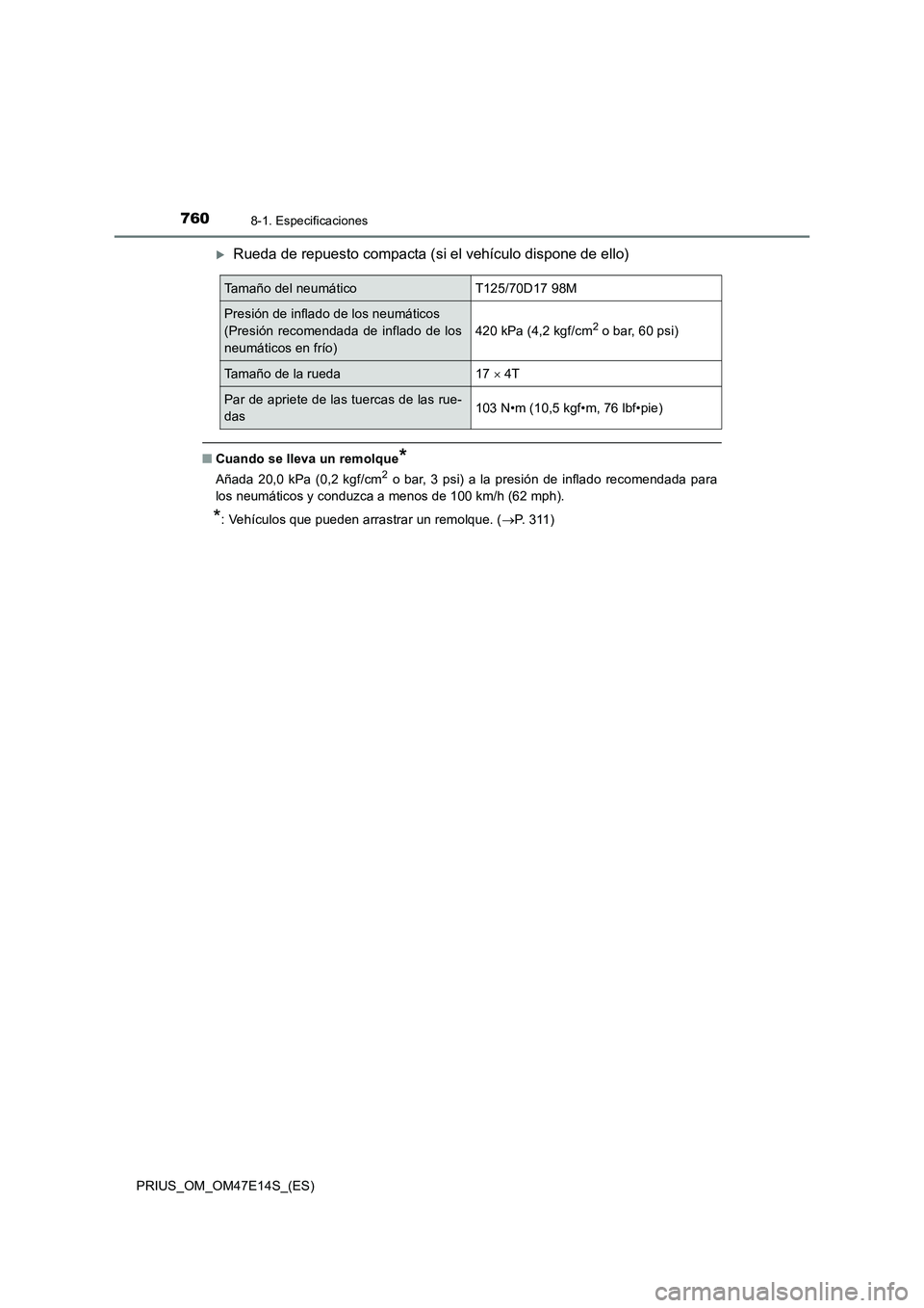 TOYOTA PRIUS 2021  Manual del propietario (in Spanish) 7608-1. Especificaciones
PRIUS_OM_OM47E14S_(ES)
Rueda de repuesto compacta (si el vehículo dispone de ello)
�QCuando se lleva un remolque*
Añada  20,0  kPa  (0,2  kgf/cm2  o  bar,  3  psi)  a  la