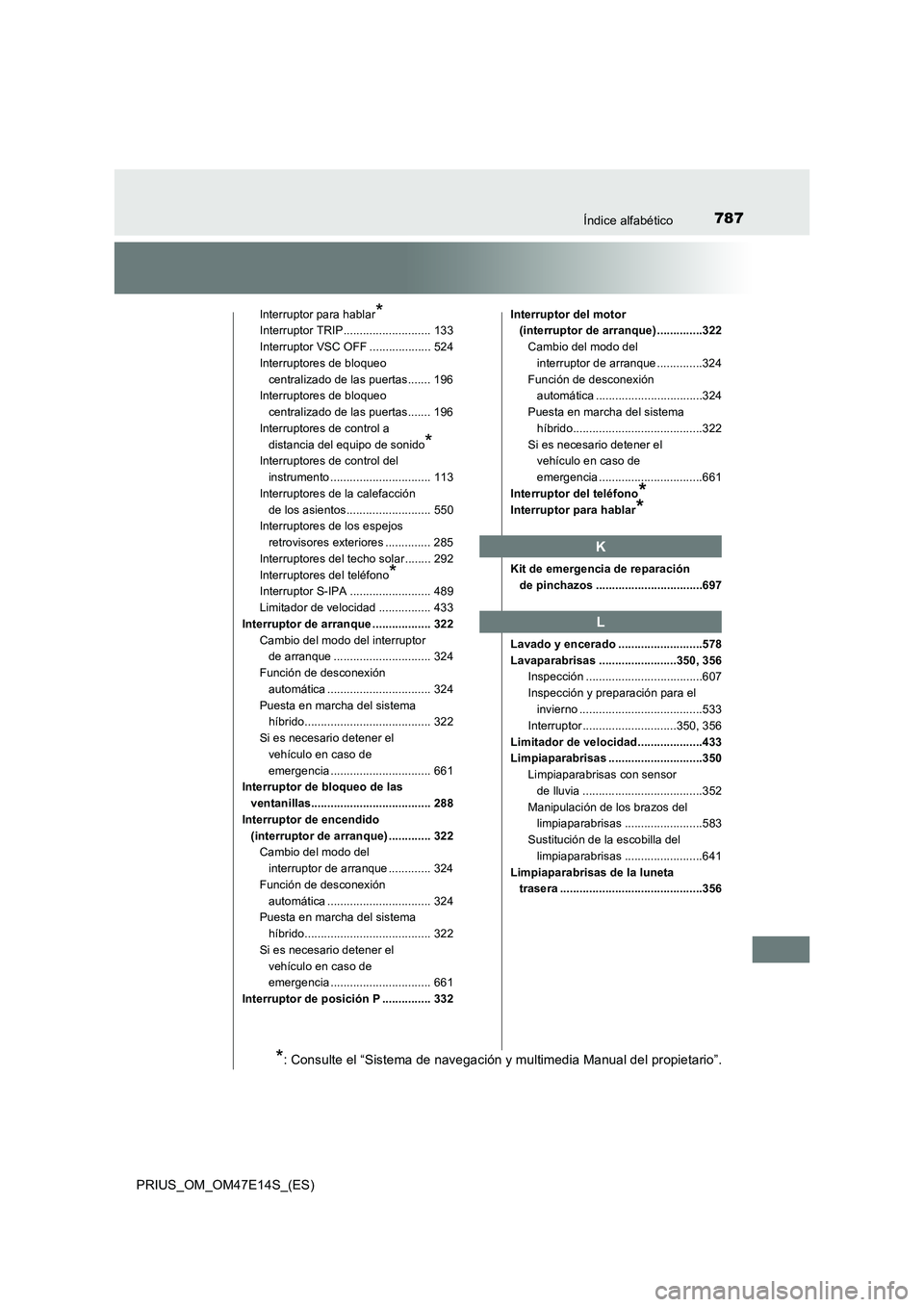 TOYOTA PRIUS 2021  Manual del propietario (in Spanish) 787Índice alfabético
PRIUS_OM_OM47E14S_(ES)
Interruptor para hablar*
Interruptor TRIP........................... 133
Interruptor VSC OFF ................... 524
Interruptores de bloqueo 
centralizad