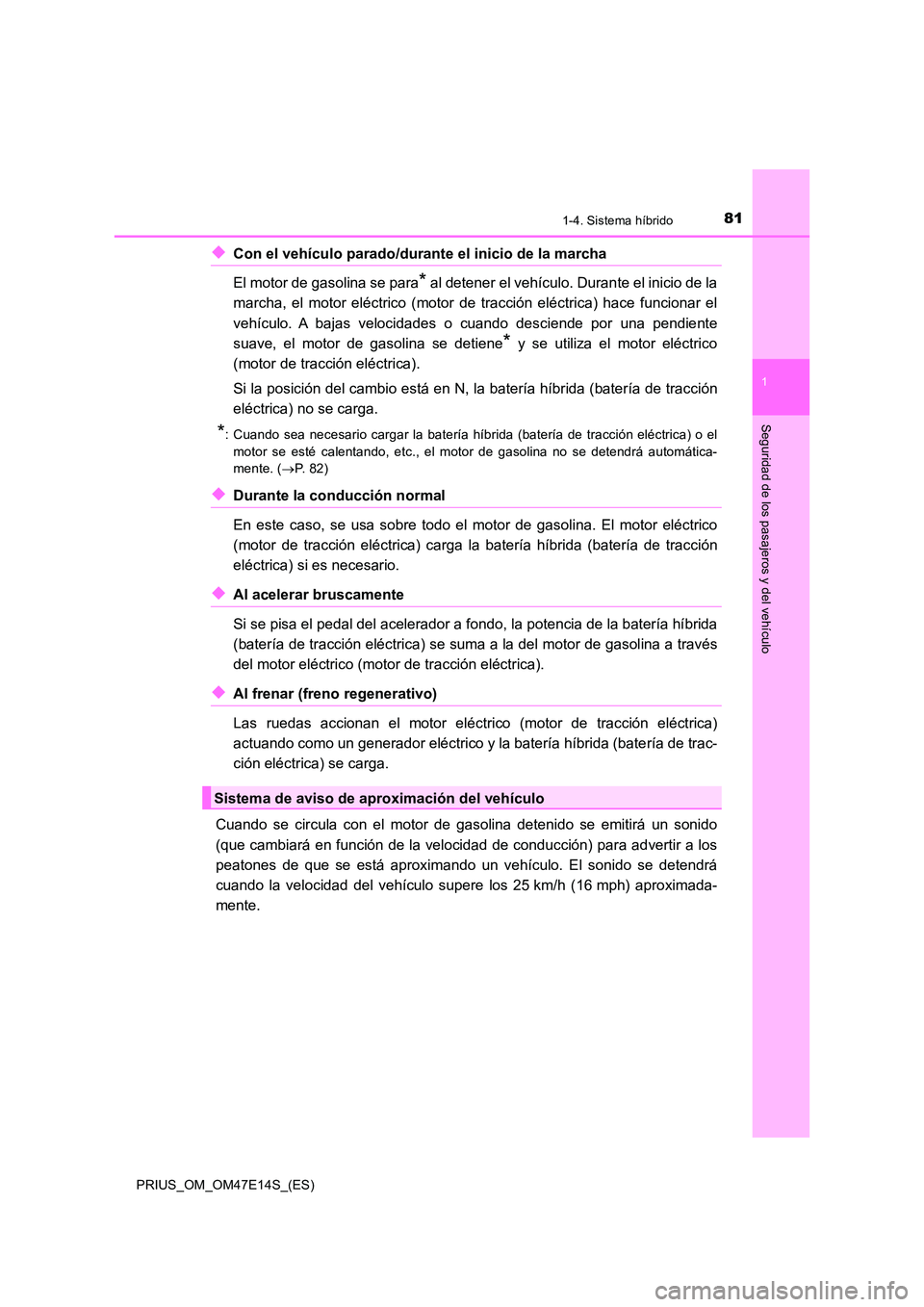 TOYOTA PRIUS 2021  Manual del propietario (in Spanish) 811-4. Sistema híbrido
1
PRIUS_OM_OM47E14S_(ES)
Seguridad de los pasajeros y del vehículo
�XCon el vehículo parado/durante el inicio de la marcha  
El motor de gasolina se para* al detener el vehí