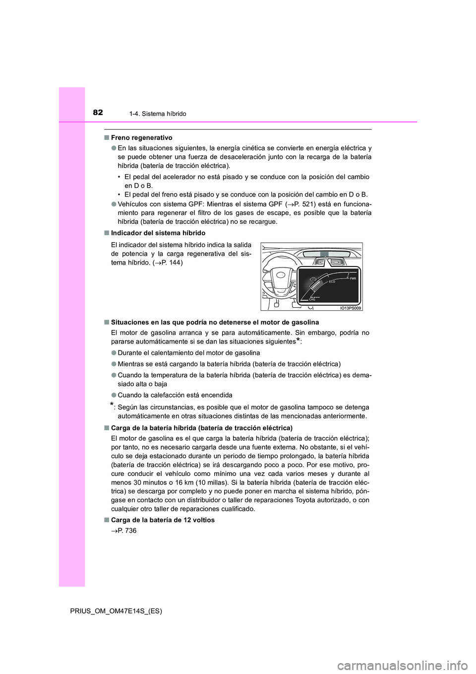 TOYOTA PRIUS 2021  Manual del propietario (in Spanish) 821-4. Sistema híbrido
PRIUS_OM_OM47E14S_(ES)
�QFreno regenerativo 
�O En las situaciones siguientes, la energía cinética se convierte en energía eléctrica y 
se  puede  obtener  una  fuerza  de 