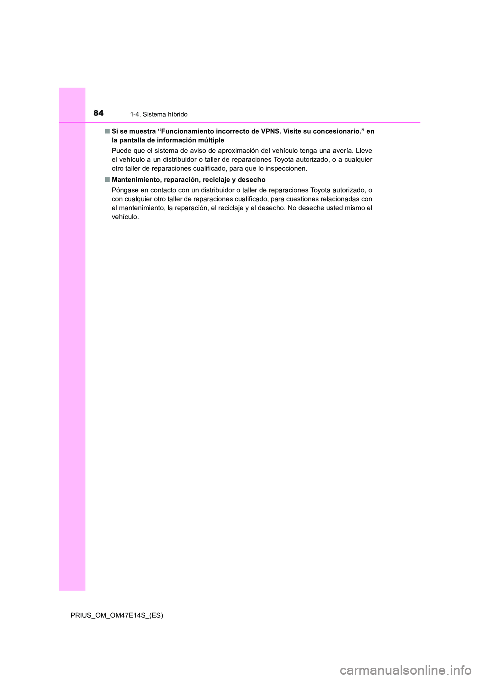 TOYOTA PRIUS 2021  Manual del propietario (in Spanish) 841-4. Sistema híbrido
PRIUS_OM_OM47E14S_(ES) 
�Q Si se muestra “Funcionamiento incorrecto de VPNS. Visite su concesionario.” en 
la pantalla de información múltiple 
Puede que el sistema de av