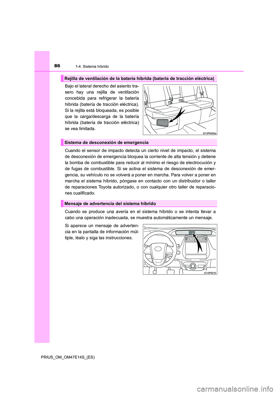 TOYOTA PRIUS 2021  Manual del propietario (in Spanish) 861-4. Sistema híbrido
PRIUS_OM_OM47E14S_(ES)
Bajo el lateral derecho del asiento tra- 
sero  hay  una  rejilla  de  ventilación
concebida  para  refrigerar  la  batería 
híbrida (batería de  tra