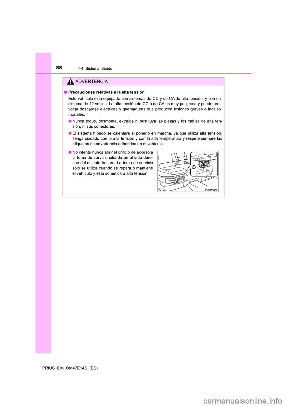 TOYOTA PRIUS 2021  Manual del propietario (in Spanish) 881-4. Sistema híbrido
PRIUS_OM_OM47E14S_(ES)
ADVERTENCIA
�QPrecauciones relativas a la alta tensión 
Este vehículo está equipado con sistemas de CC y de CA de alta  tensión, y con un 
sistema de