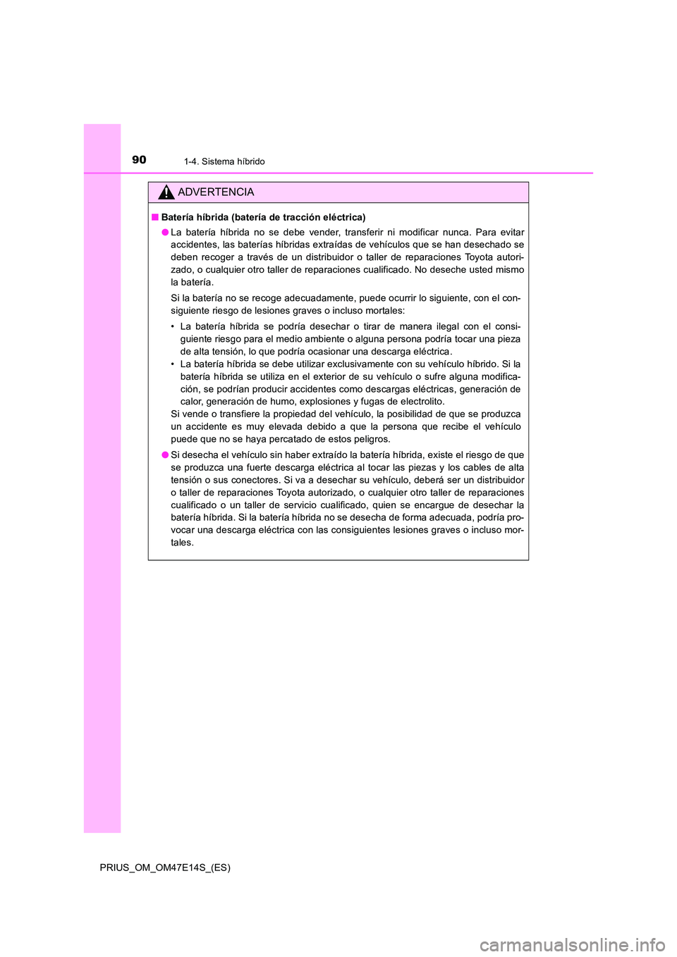 TOYOTA PRIUS 2021  Manual del propietario (in Spanish) 901-4. Sistema híbrido
PRIUS_OM_OM47E14S_(ES)
ADVERTENCIA
�QBatería híbrida (batería de tracción eléctrica) 
�O La  batería  híbrida  no  se  debe  vender,  transferir  ni  modificar  nunca.  
