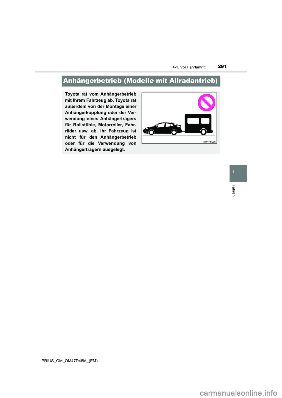 TOYOTA PRIUS 2020  Betriebsanleitungen (in German) 291
4
4-1. Vor Fahrtantritt
Fahren
PRIUS_OM_OM47D48M_(EM)
Anhängerbetrieb (Modelle mit Allradantrieb)
Toyota rät vom Anhängerbetrieb 
mit Ihrem Fahrzeug ab. Toyota rät 
außerdem von der Montage e