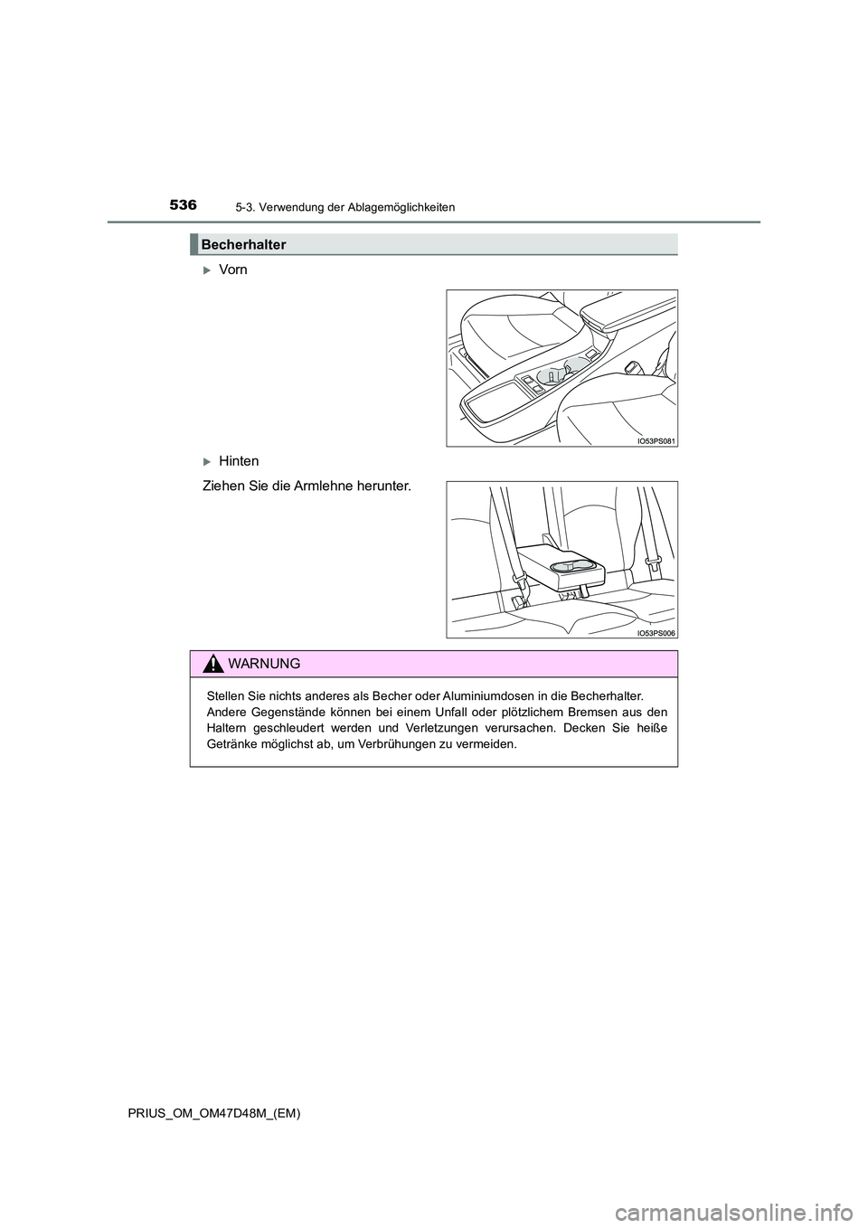 TOYOTA PRIUS 2020  Betriebsanleitungen (in German) 5365-3. Verwendung der Ablagemöglichkeiten
PRIUS_OM_OM47D48M_(EM)
Vorn
Hinten 
Ziehen Sie die Armlehne herunter.
Becherhalter
WARNUNG
Stellen Sie nichts anderes als Becher oder Aluminiumdosen i