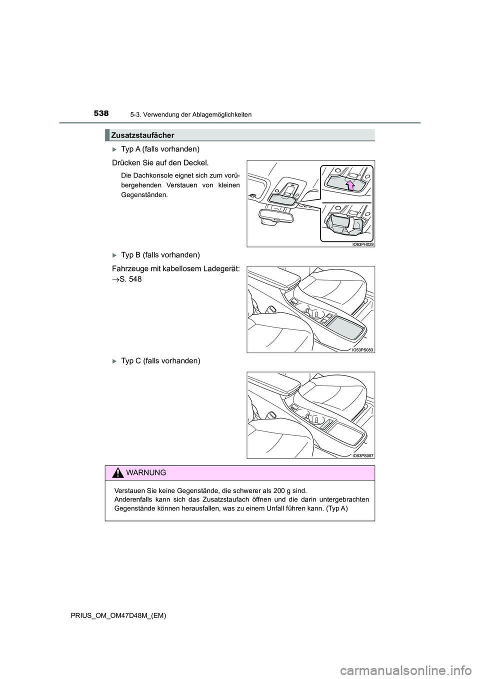 TOYOTA PRIUS 2020  Betriebsanleitungen (in German) 5385-3. Verwendung der Ablagemöglichkeiten
PRIUS_OM_OM47D48M_(EM)
Typ A (falls vorhanden) 
Drücken Sie auf den Deckel.
Die Dachkonsole eignet sich zum vorü- 
bergehenden Verstauen von kleinen
Ge